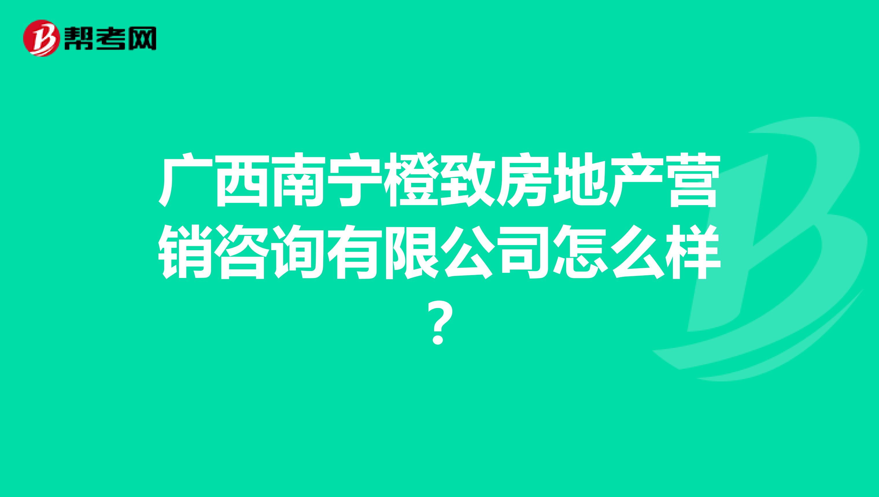 广西南宁橙致房地产营销咨询有限公司怎么样？
