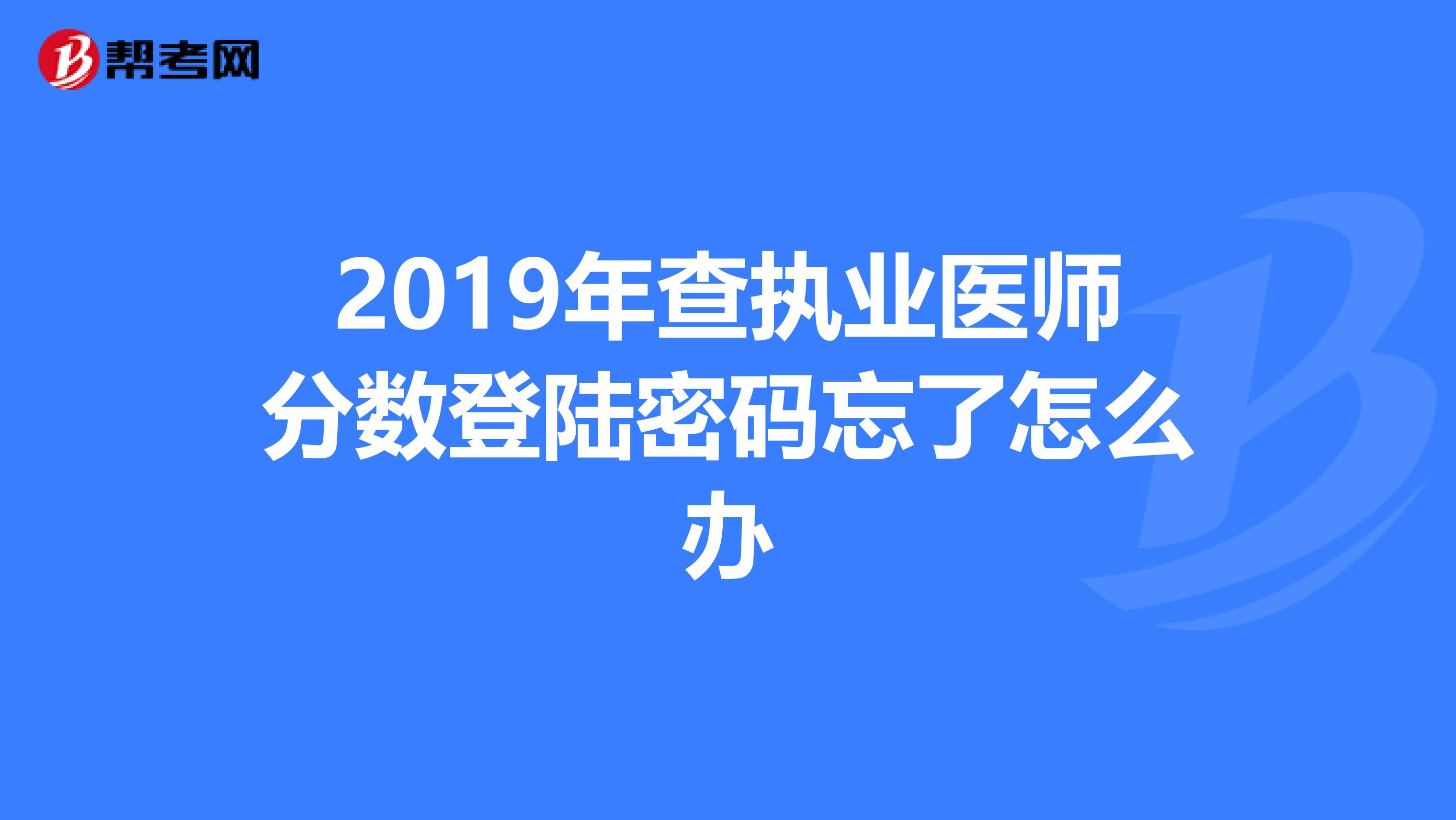 2019年查执业医师分数登陆密码忘了怎么办