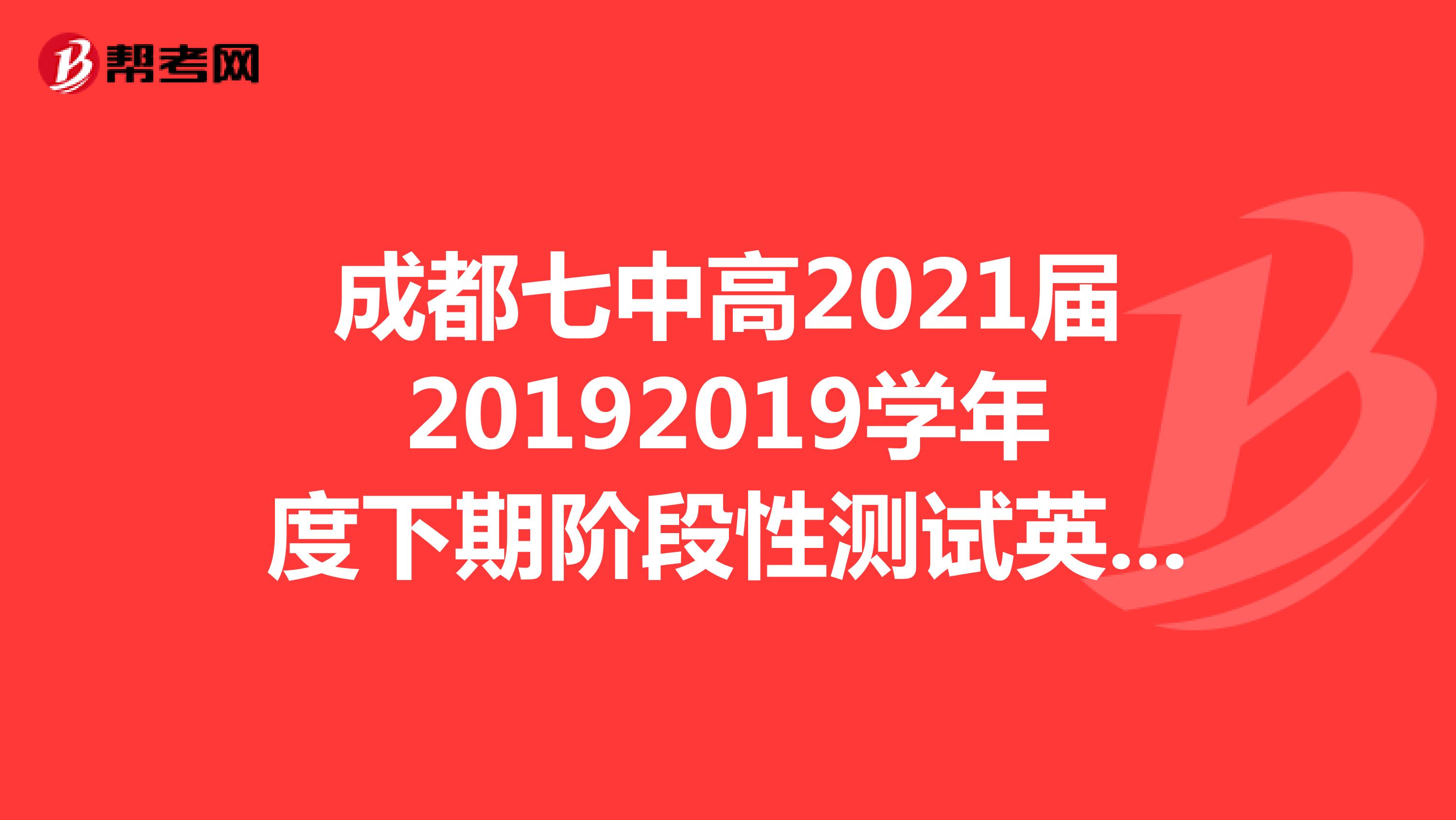 成都七中高2021届20192019学年度下期阶段性测试英语答案