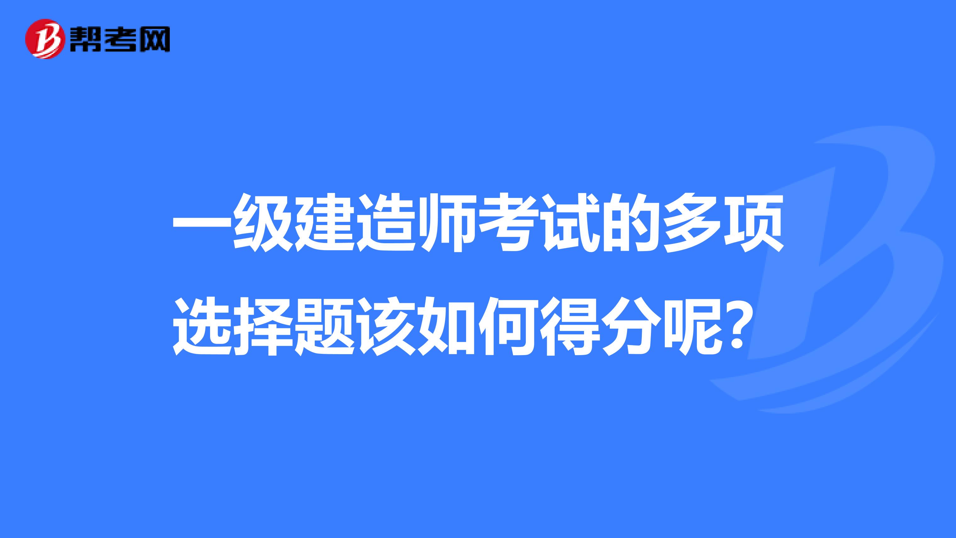 一级建造师考试的多项选择题该如何得分呢？