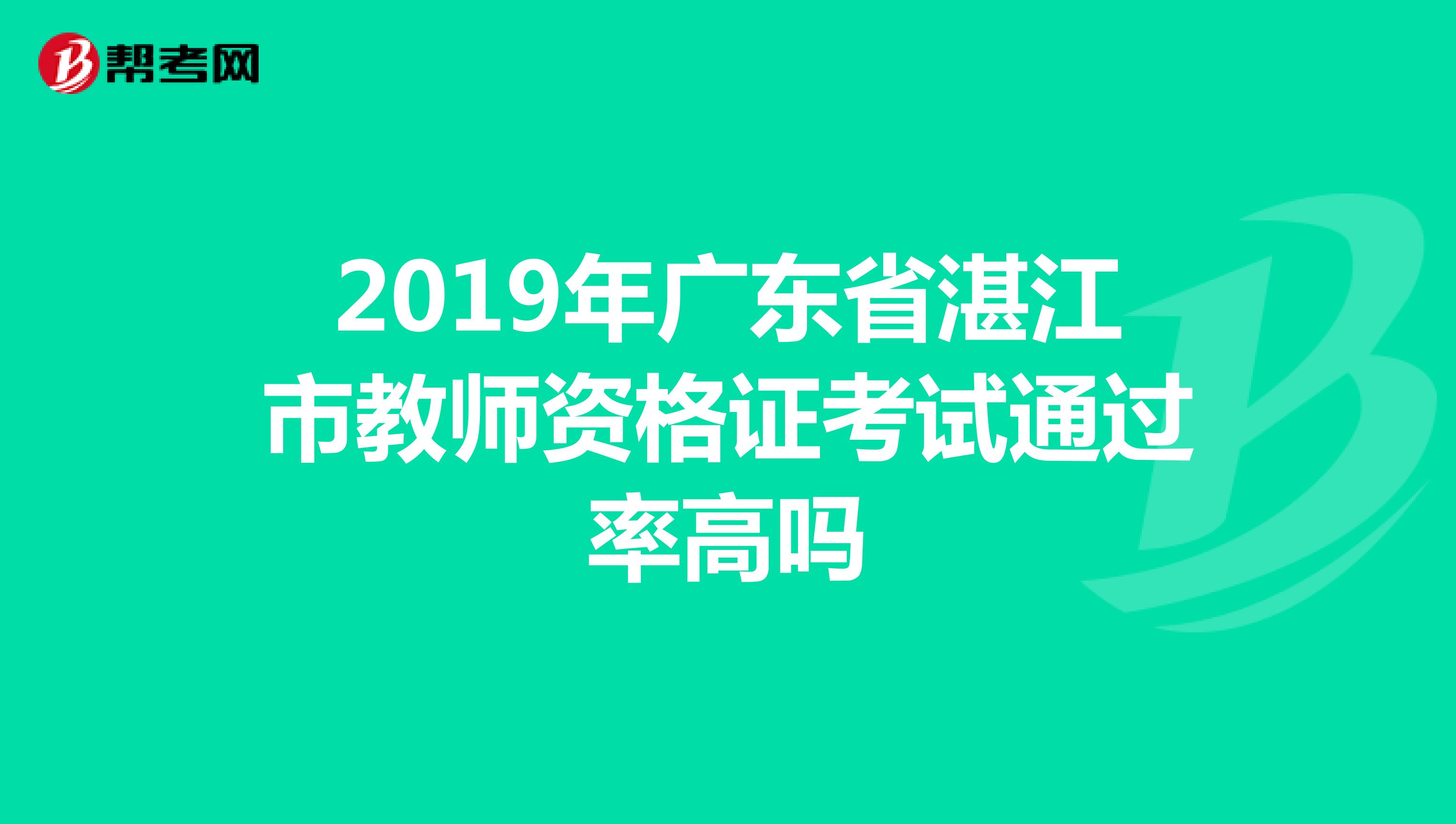 2019年广东省湛江市教师资格证考试通过率高吗
