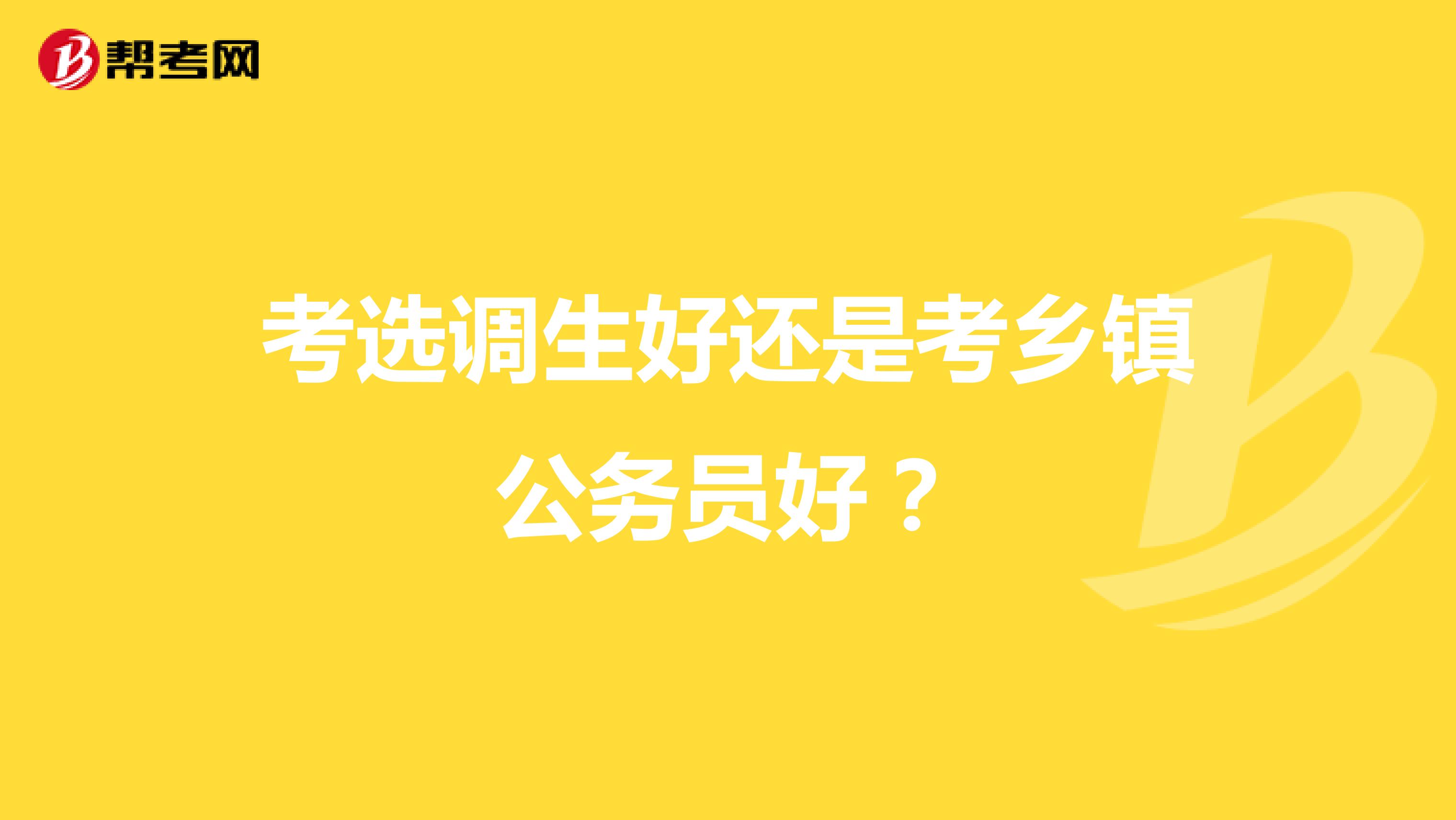 考选调生好还是考乡镇公务员好?
