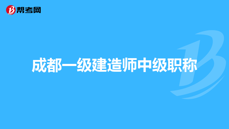 成都一级建造师中级职称