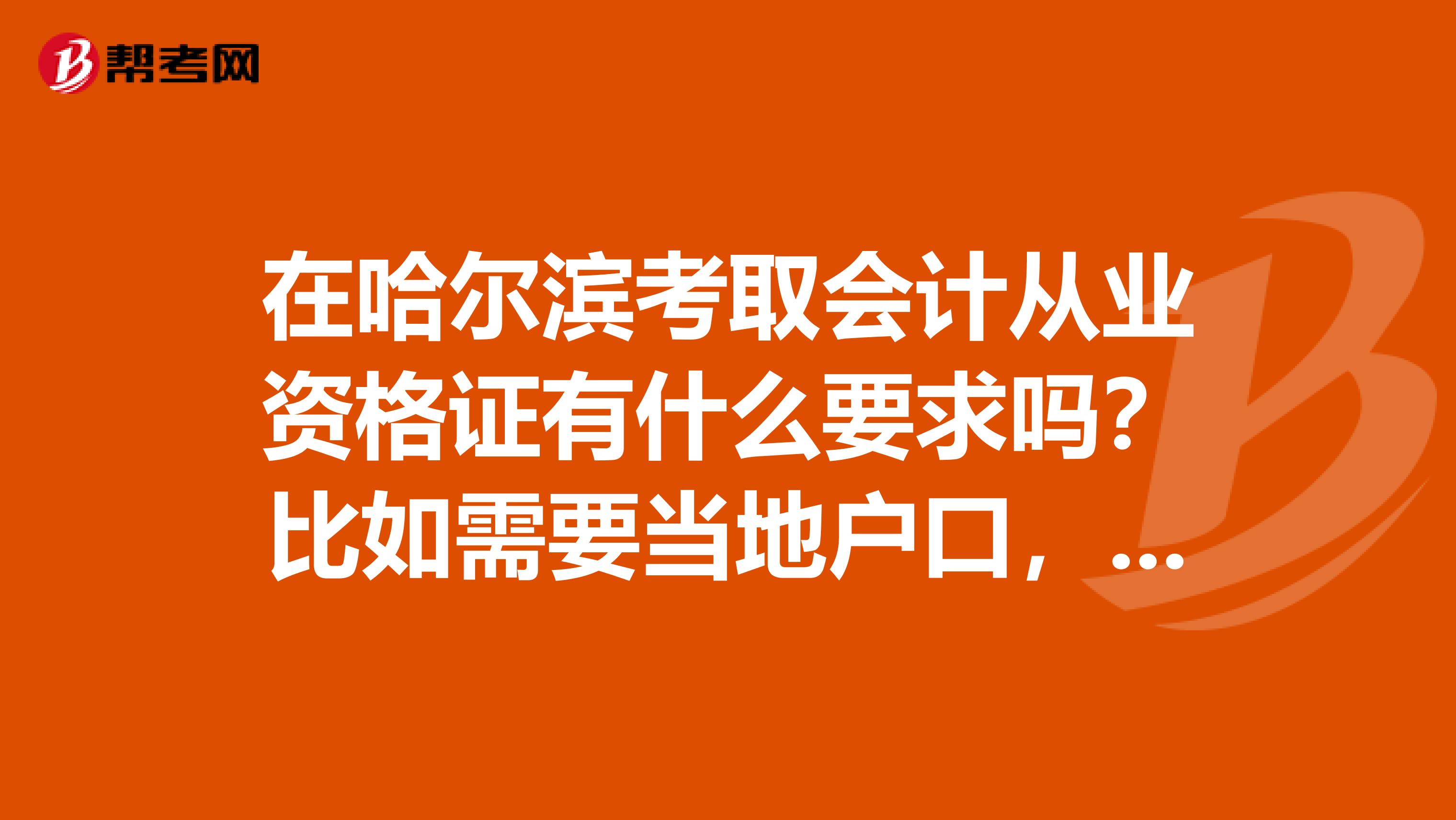 在哈尔滨考取会计从业资格证有什么要求吗?比如需要当地户口,或者劳动合同什么的?
