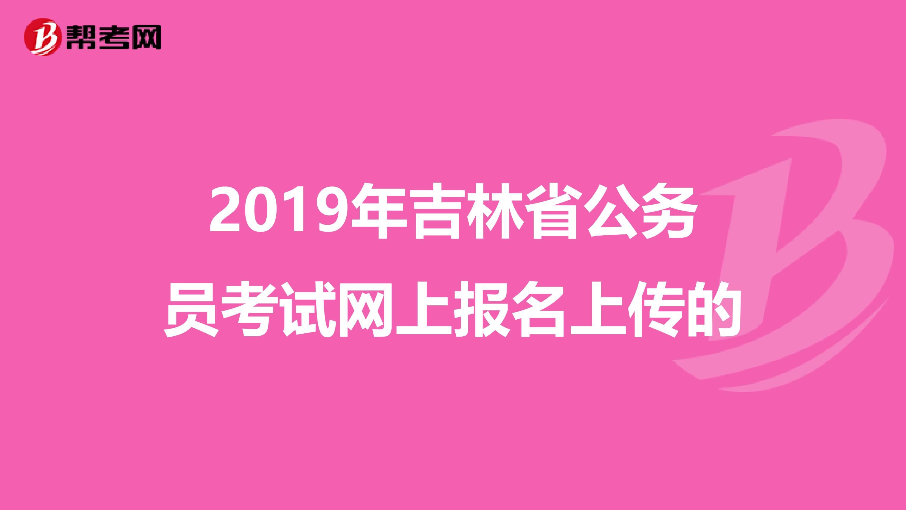 2019年吉林省公务员考试网上报名上传的