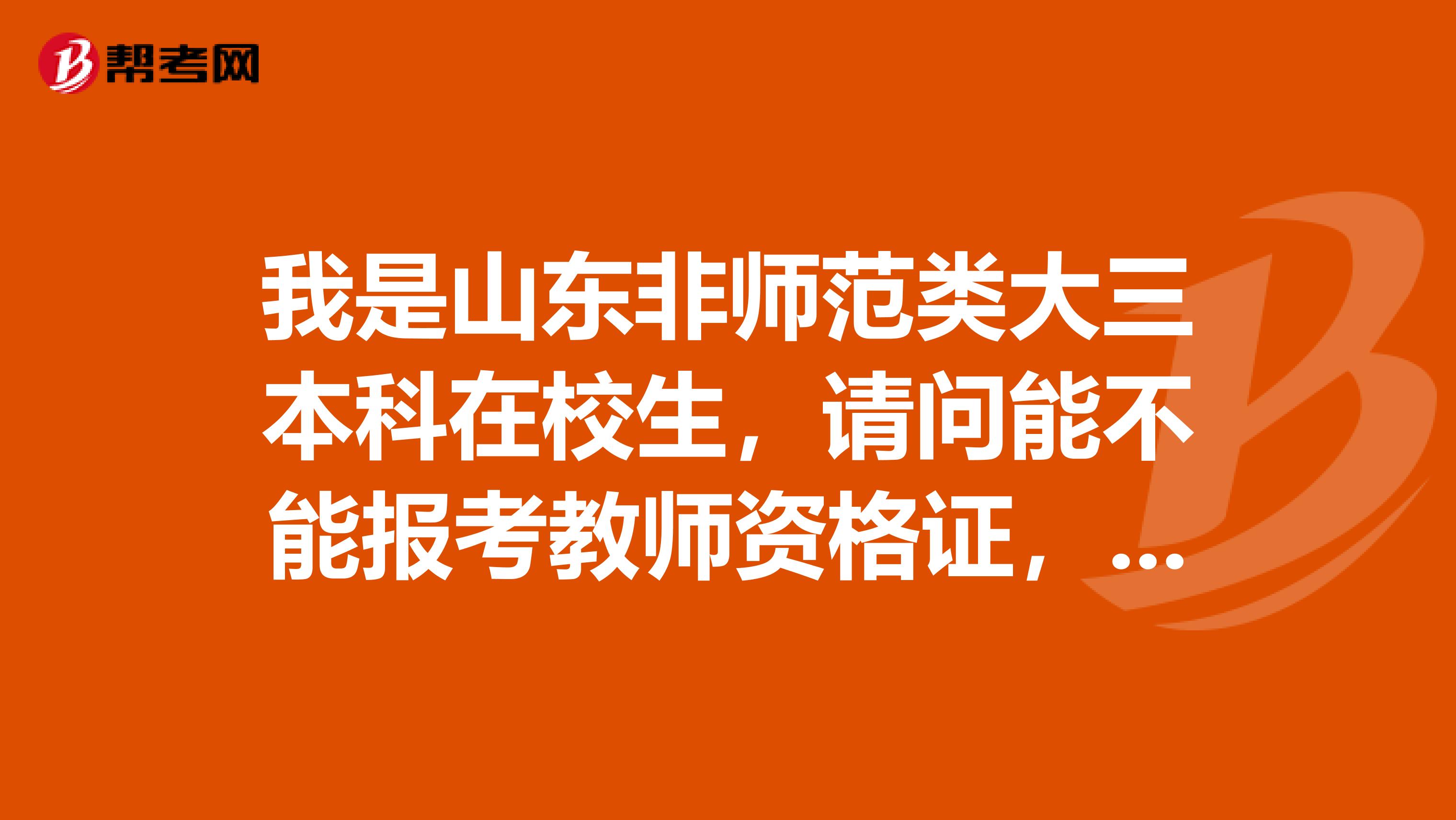 我是山东非师范类大三本科在校生,请问能不能报考教师资格证,如果不能,可以只考教育学和教育心理学吗