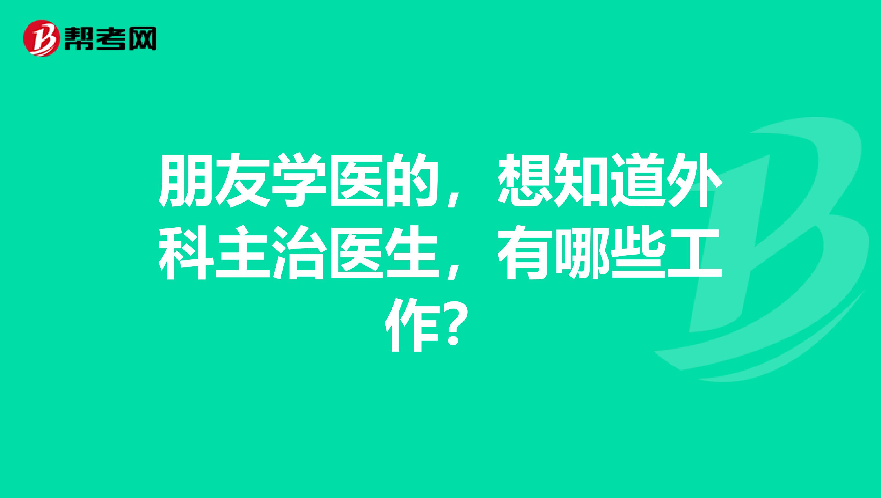 朋友学医的,想知道外科主治医生,有哪些工作?