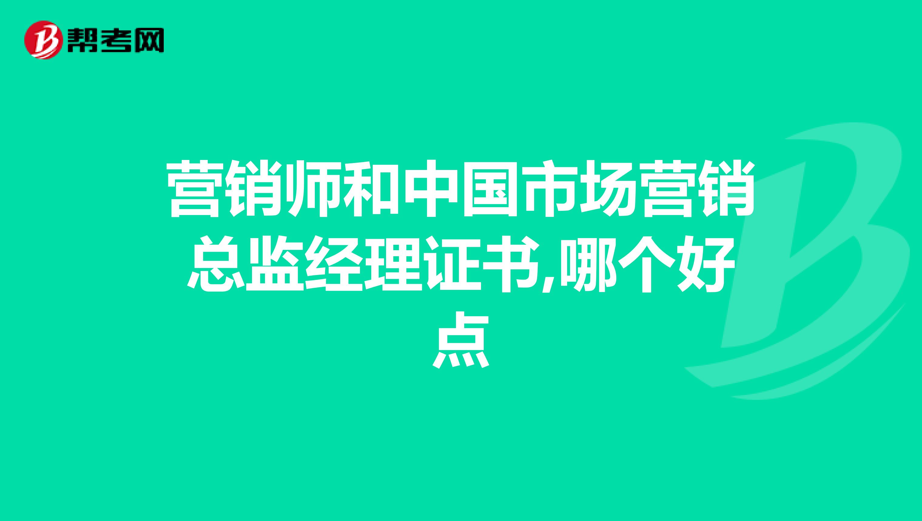 营销师和中国市场营销总监经理证书,哪个好点