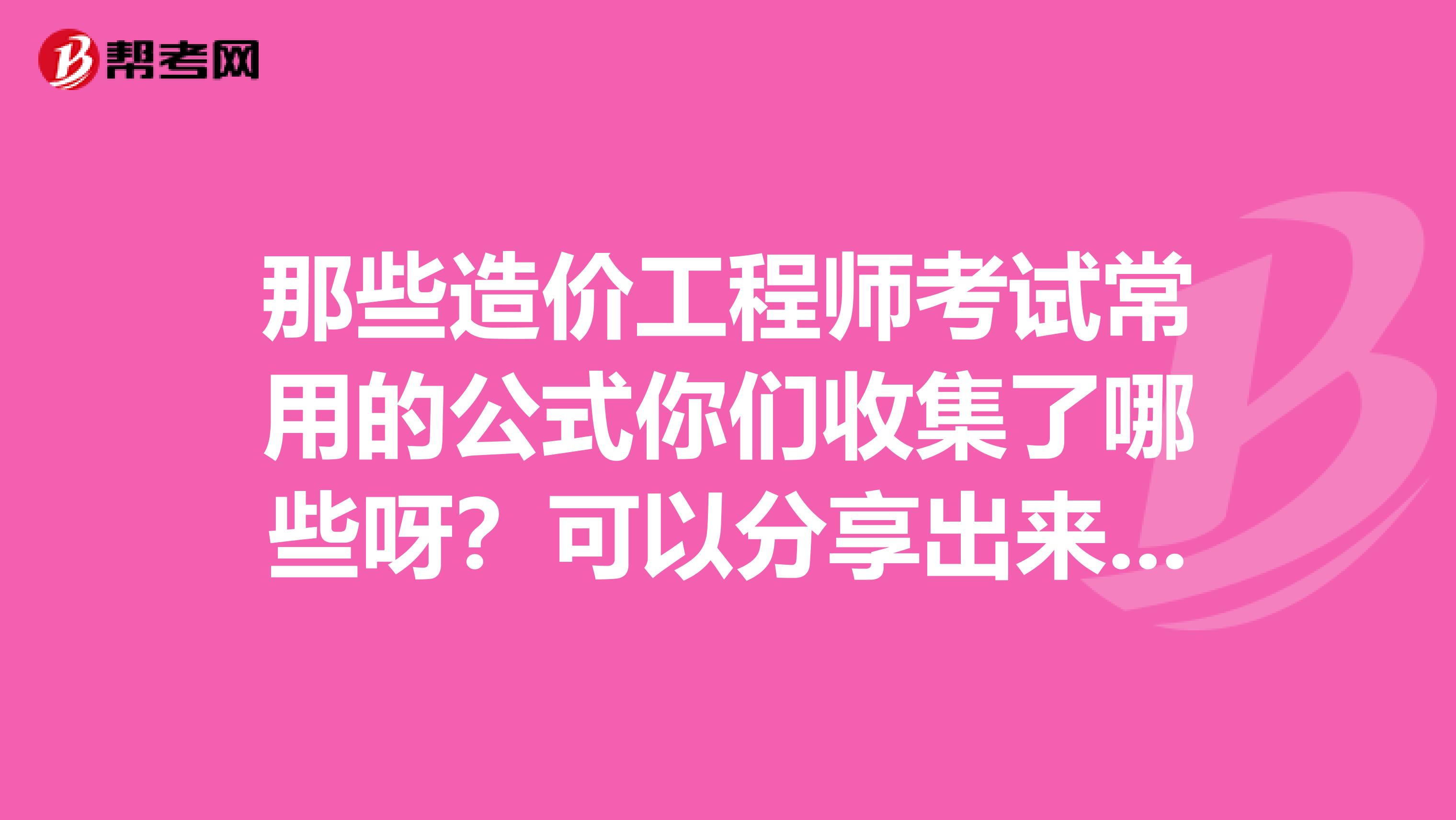 那些造价工程师考试常用的公式你们收集了哪些呀？可以分享出来吗？