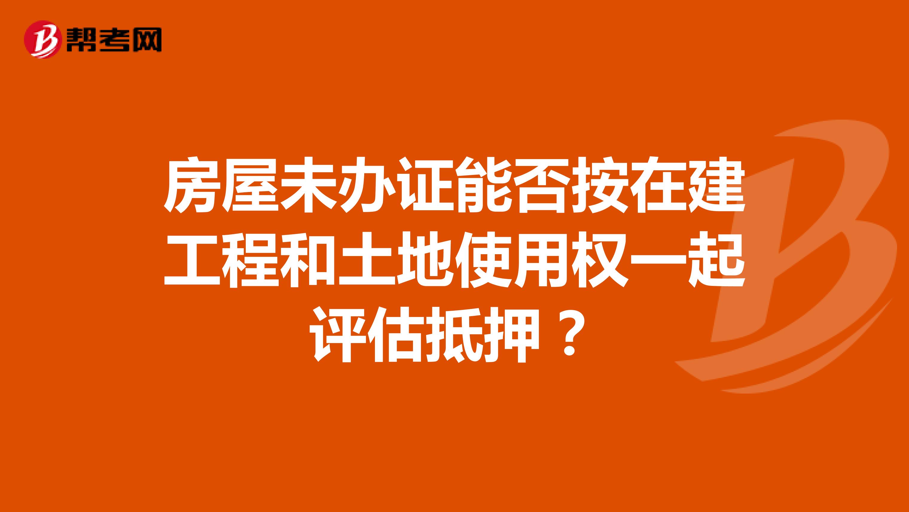 房屋未办证能否按在建工程和土地使用权一起评估抵押?