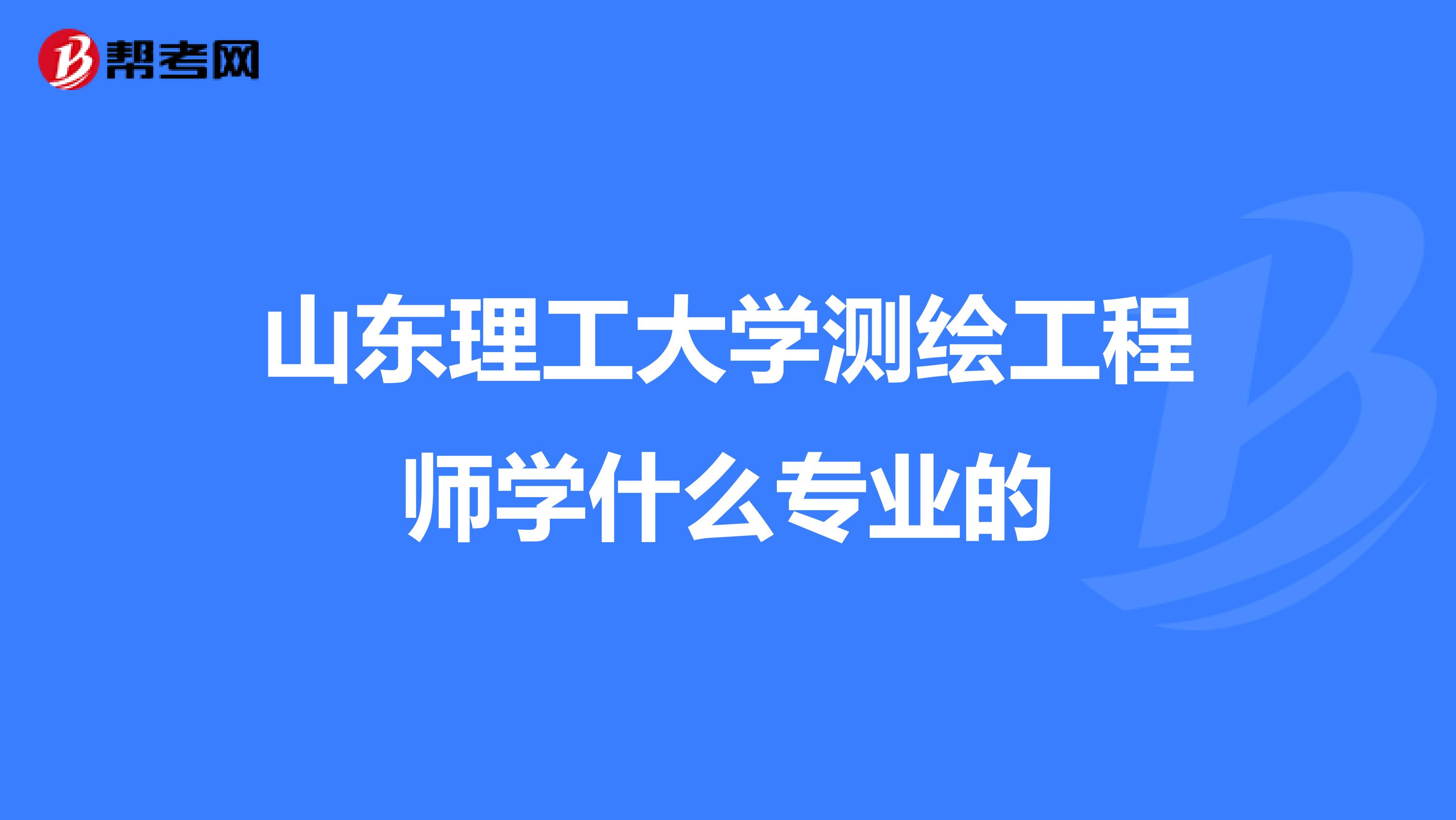 山东理工大学测绘工程师学什么专业的