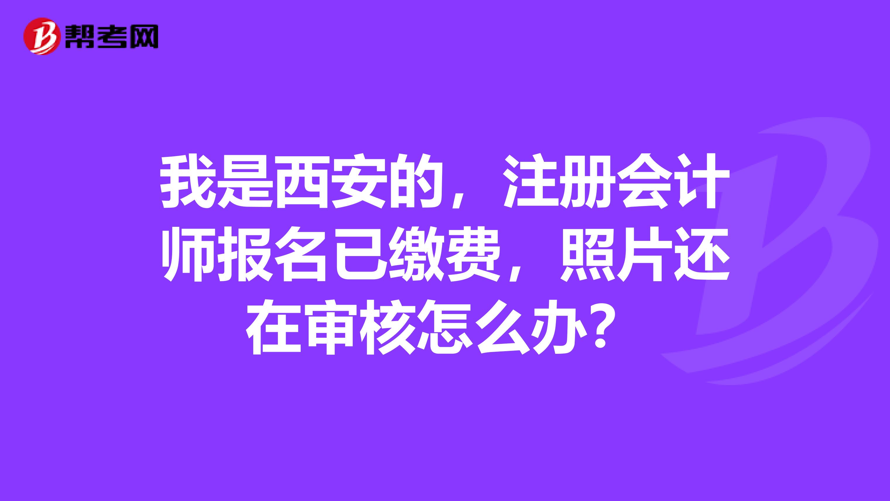 我是西安的，注冊會計師報名已繳費，照片還在審核怎么辦？