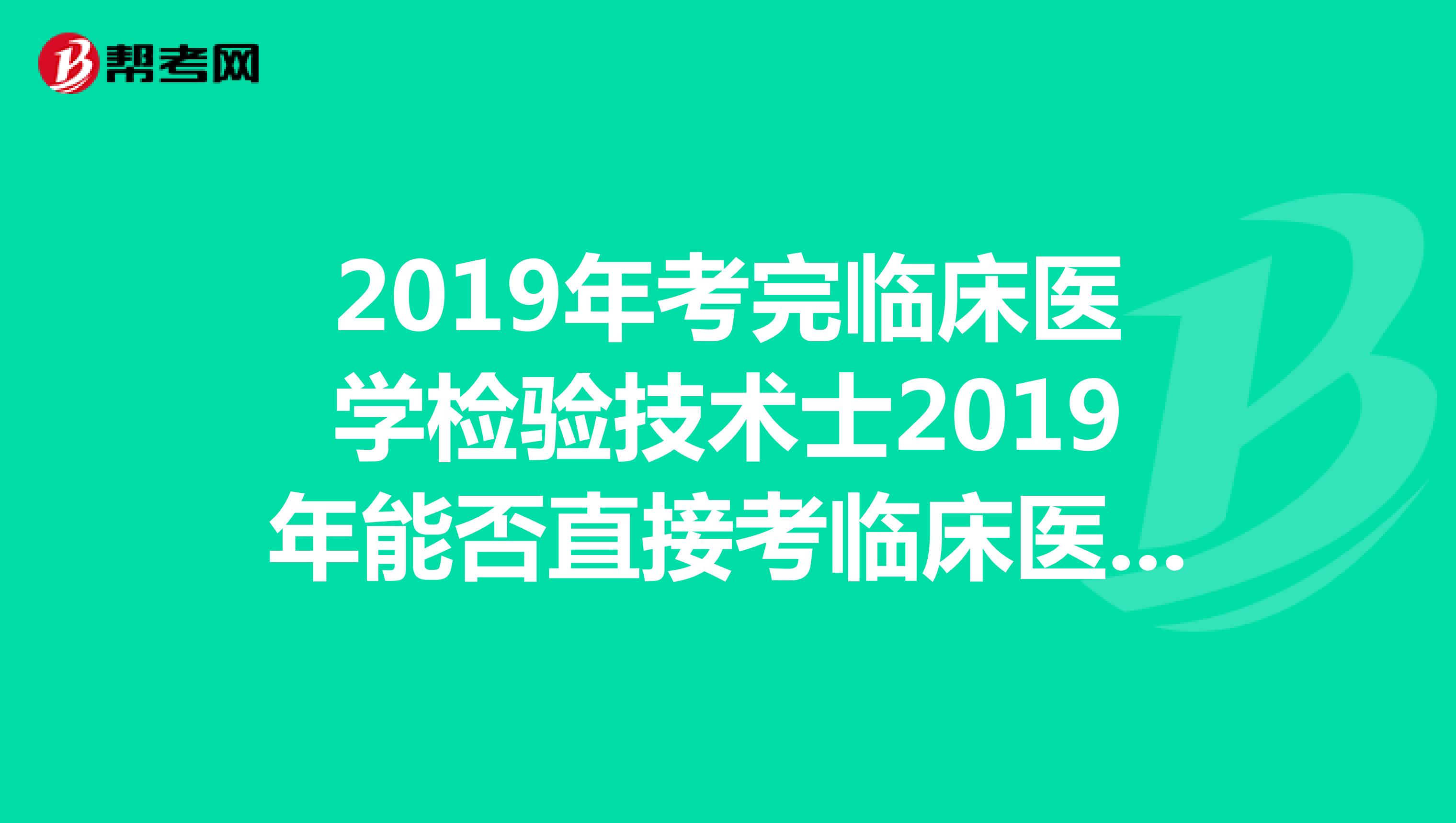 2019年考完临床医学检验技术士2019年能否直接考临床医学检验技术中级