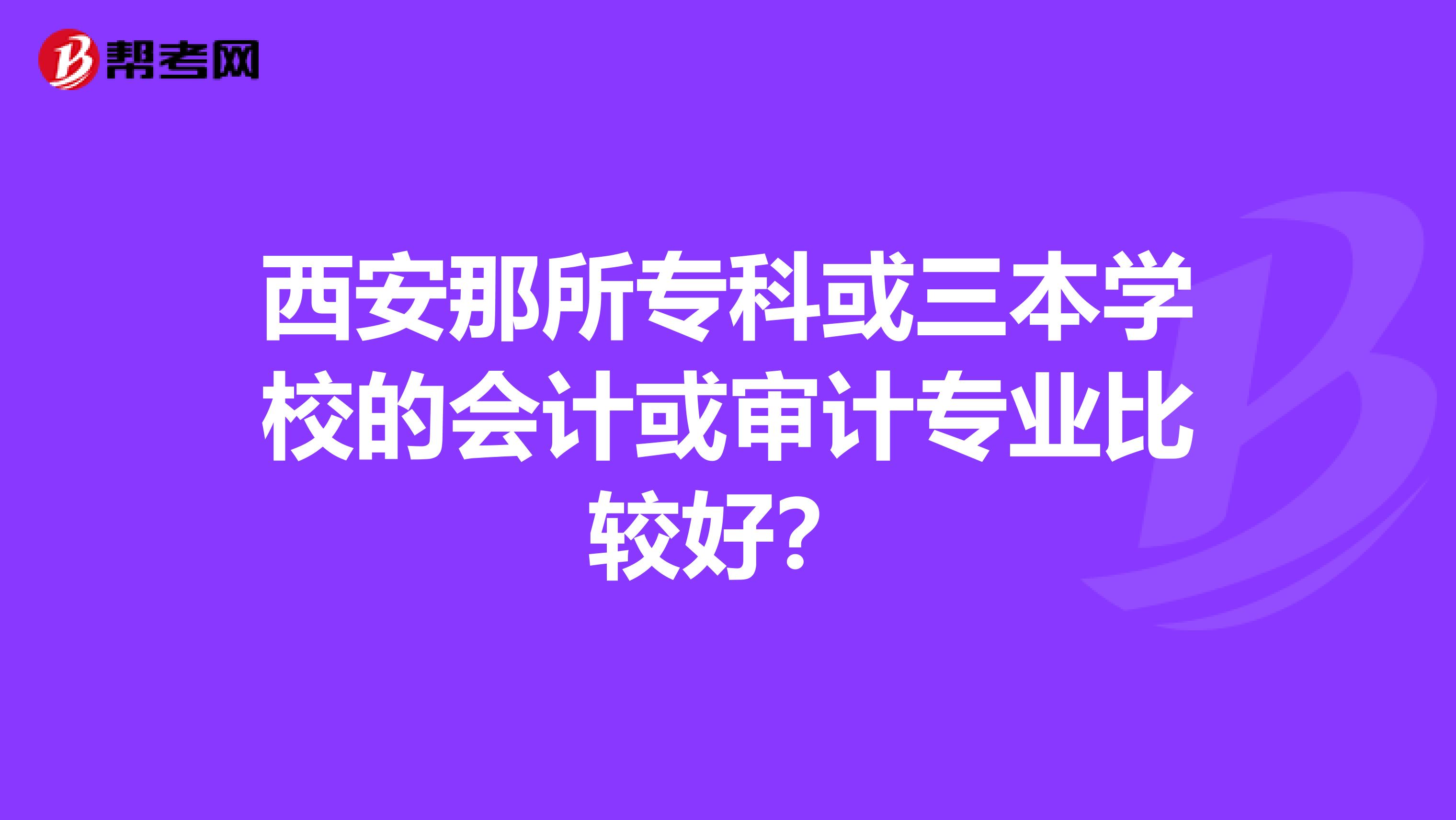 西安那所专科或三本学校的会计或审计专业比较好？