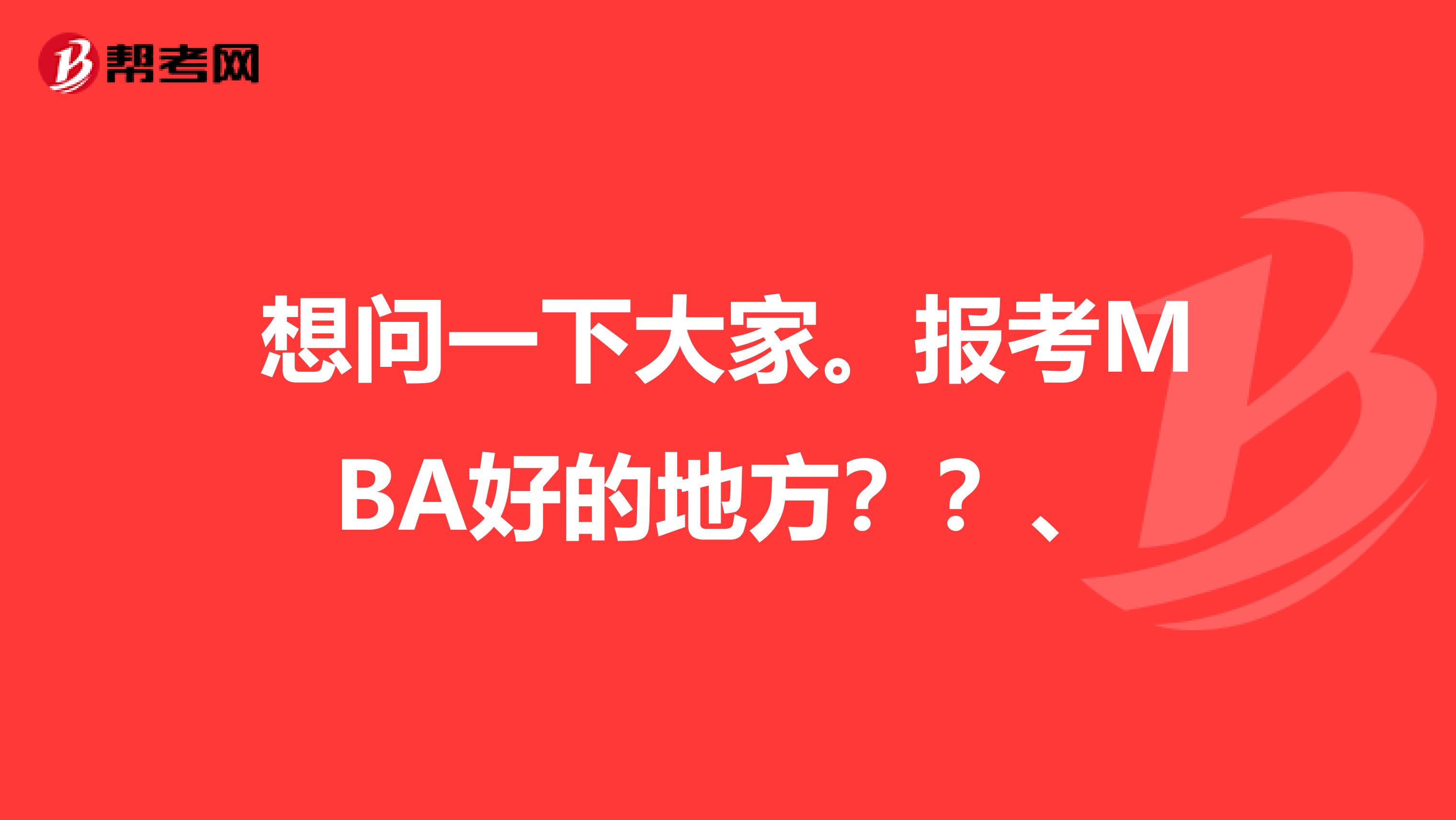 想问一下大家。报考MBA好的地方？？、