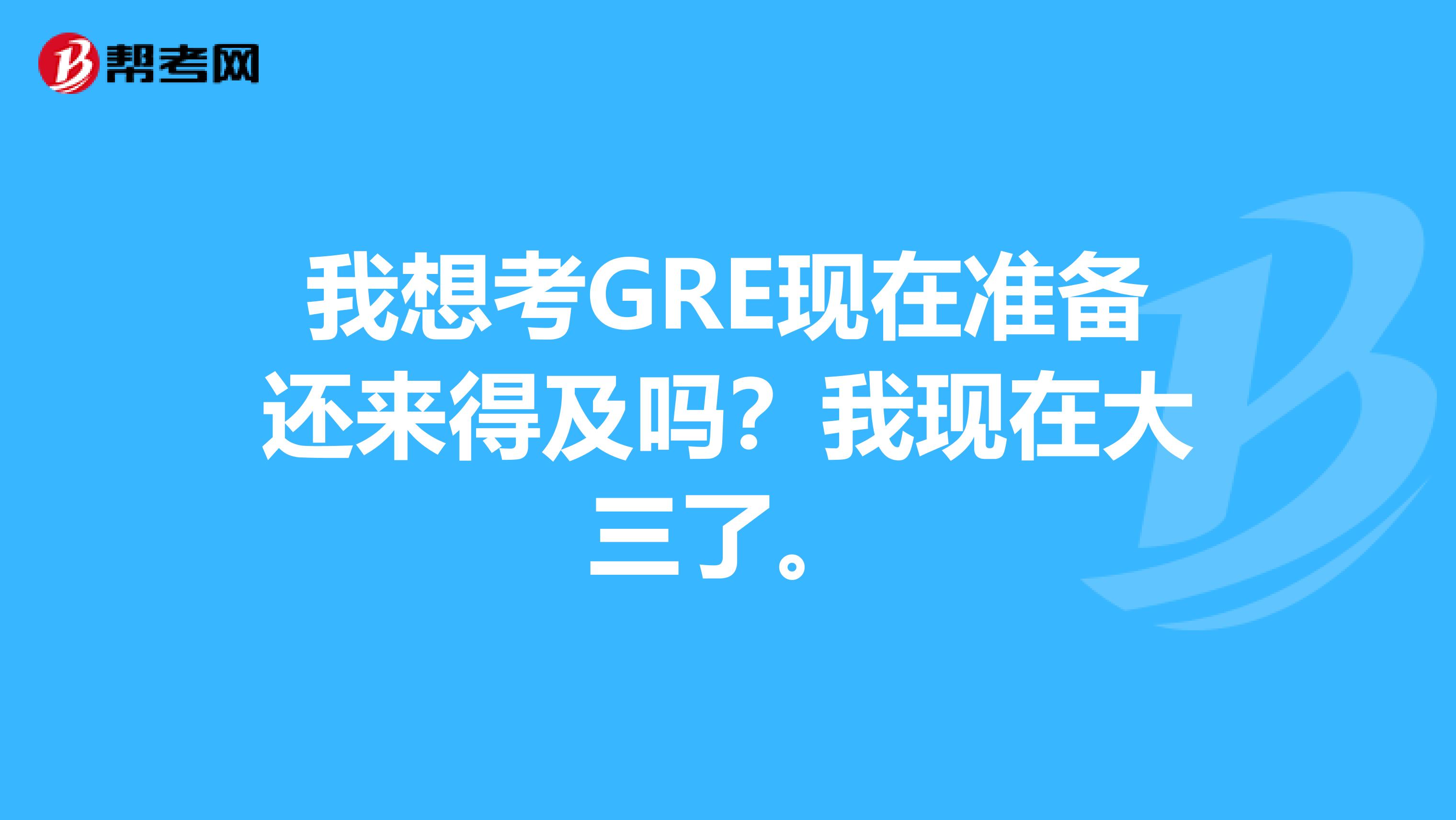 我想考GRE现在准备还来得及吗?我现在大三了。