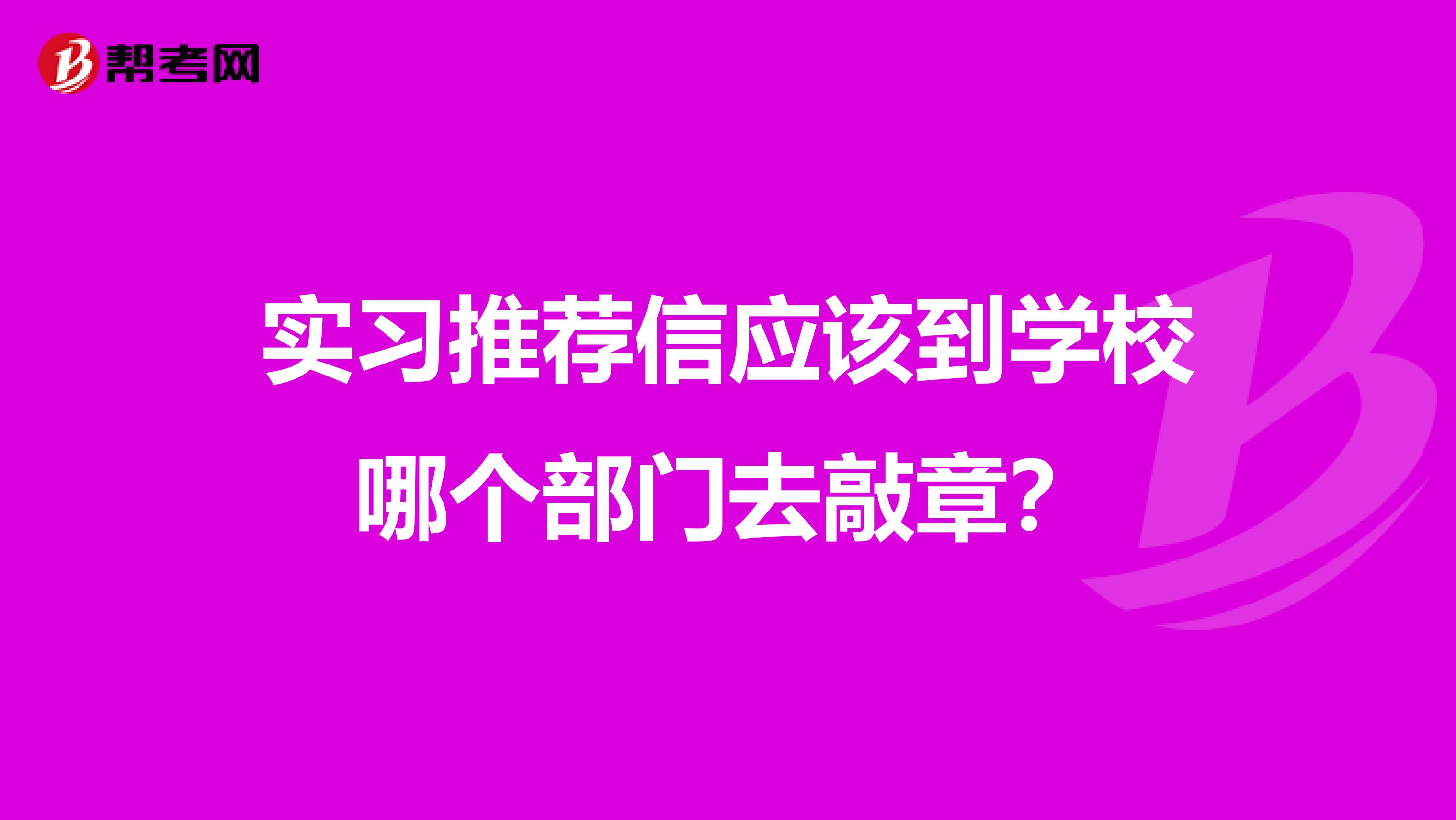 实习推荐信应该到学校哪个部门去敲章?