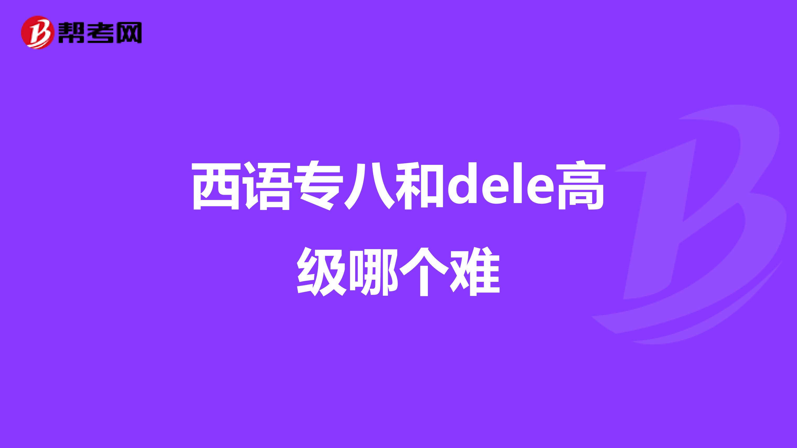 西语专八和dele高级哪个难