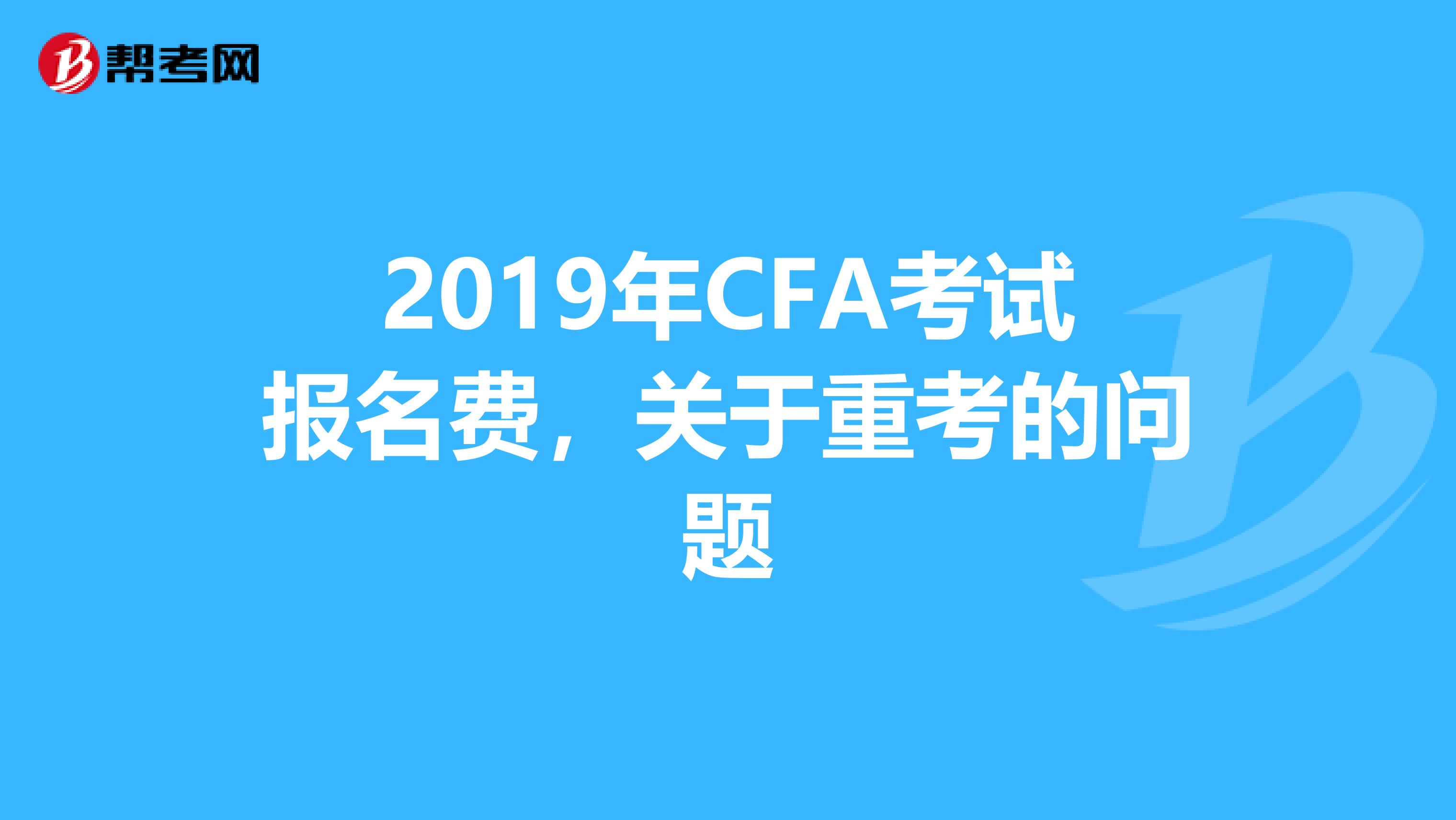 2019年CFA考试报名费,关于重考的问题
