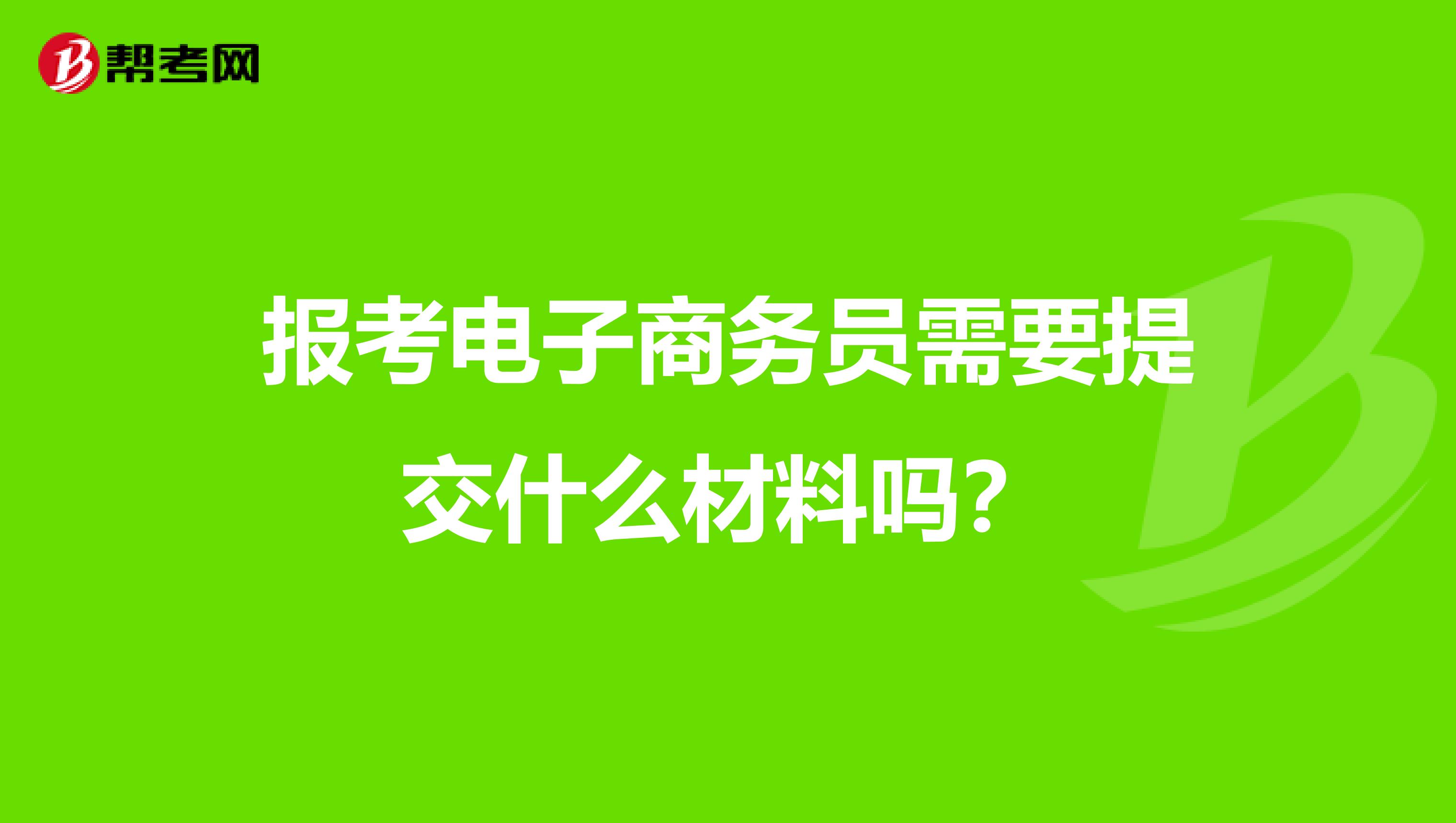 报考电子商务员需要提交什么材料吗？