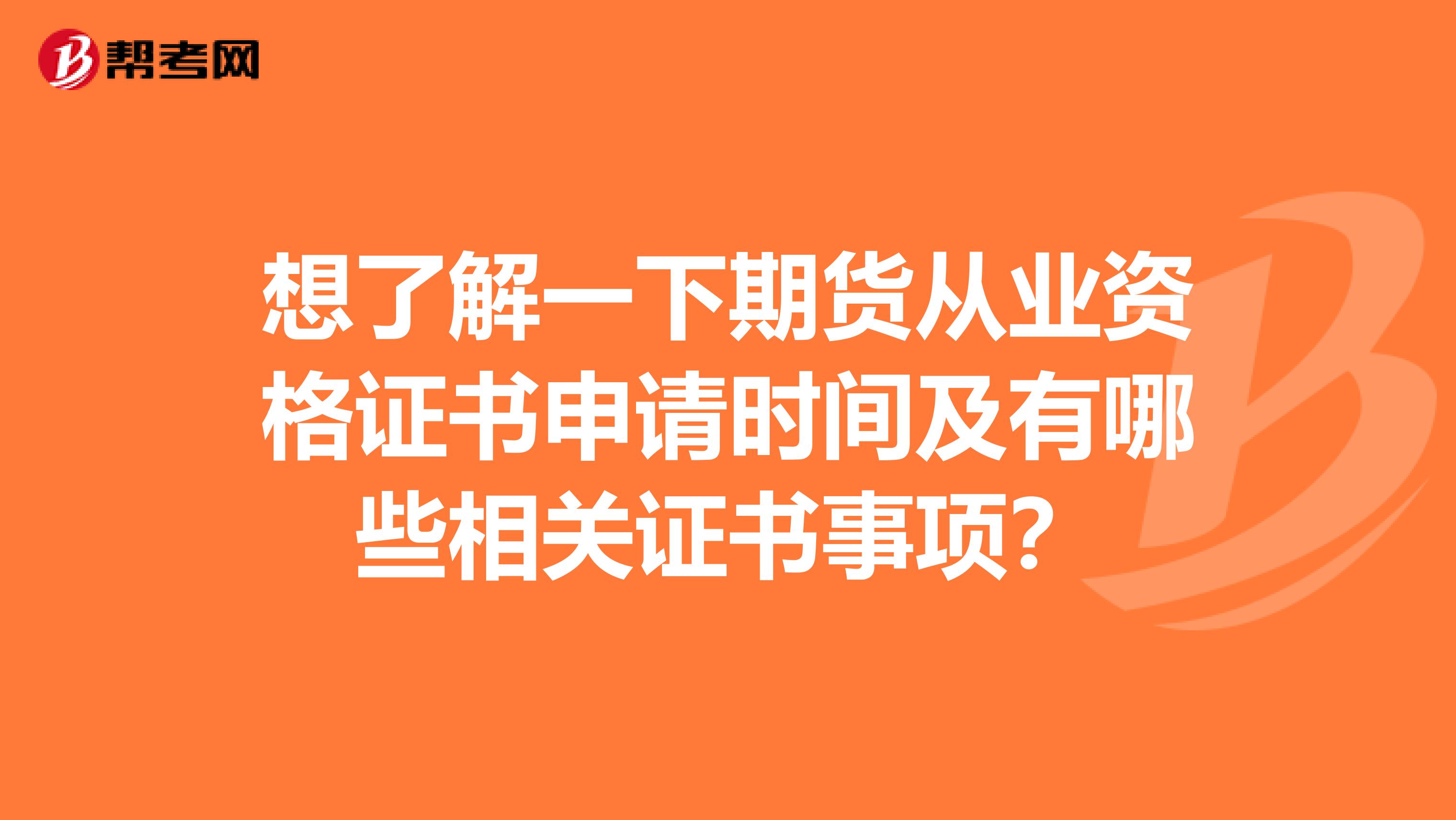 想了解一下期货从业资格证书申请时间及有哪些相关证书事项?