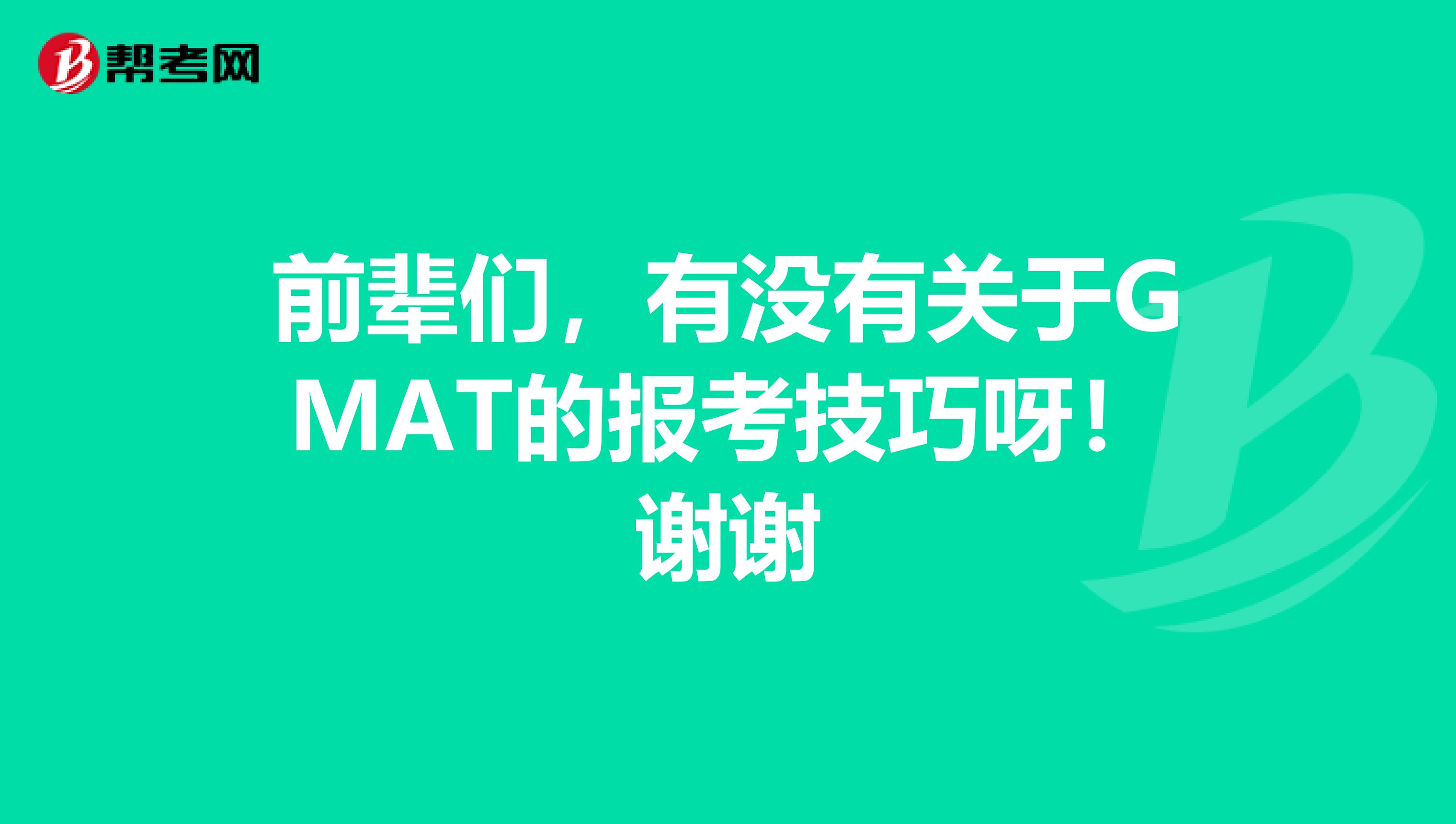 前辈们,有没有关于GMAT的报考技巧呀!谢谢