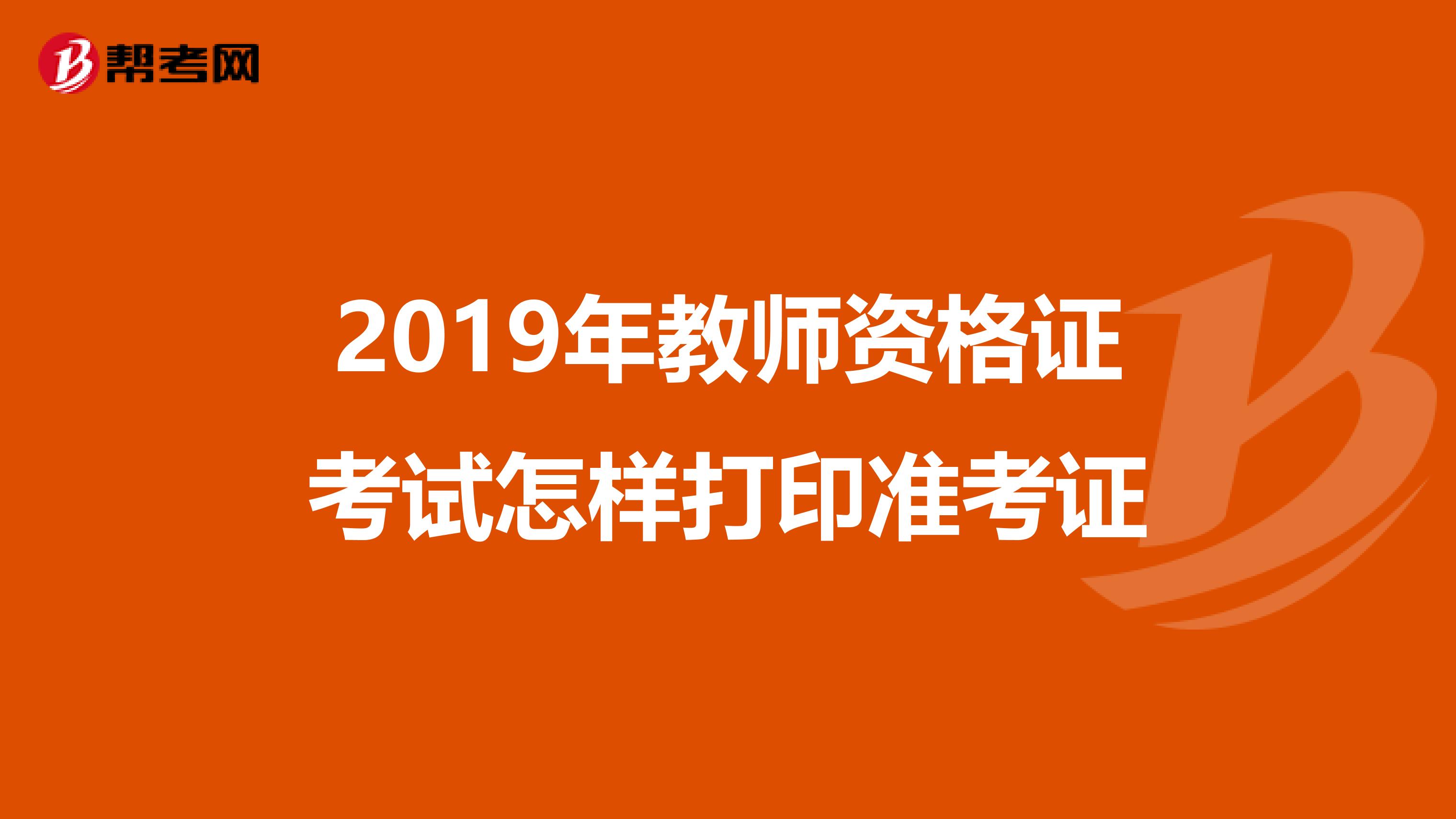 2019年教师资格证考试怎样打印准考证