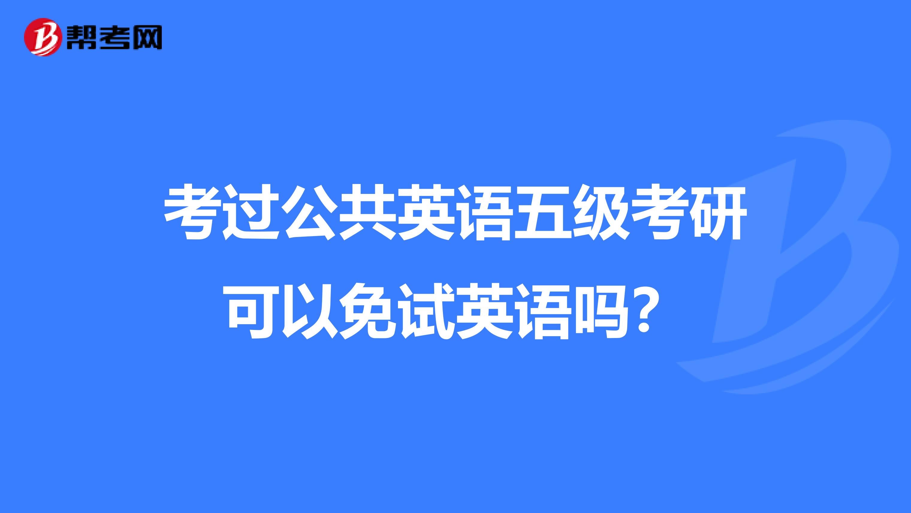 考过公共英语五级考研可以免试英语吗?