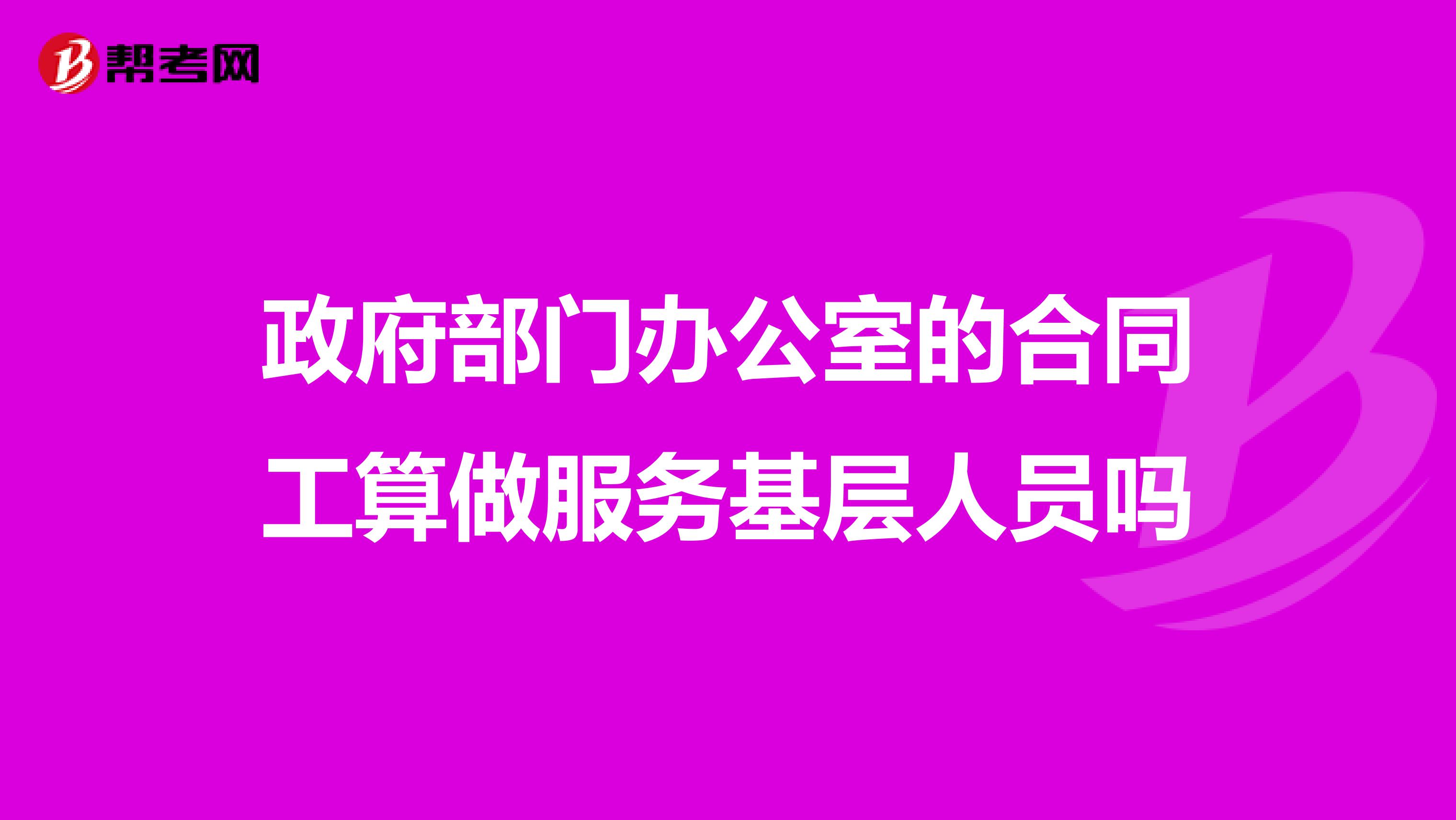 政府部门办公室的合同工算做服务基层人员吗