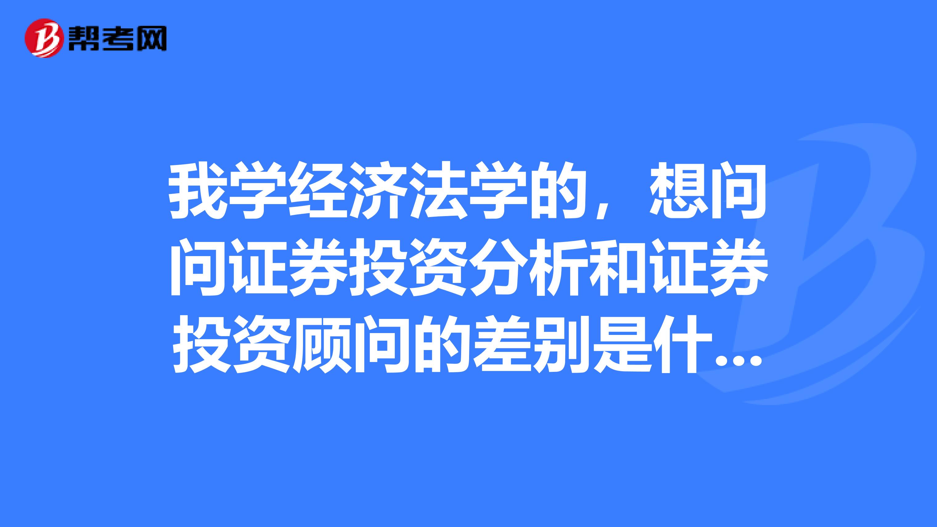 我學經濟法學的，想問問證券投資分析和證券投資顧問的差別是什么？
