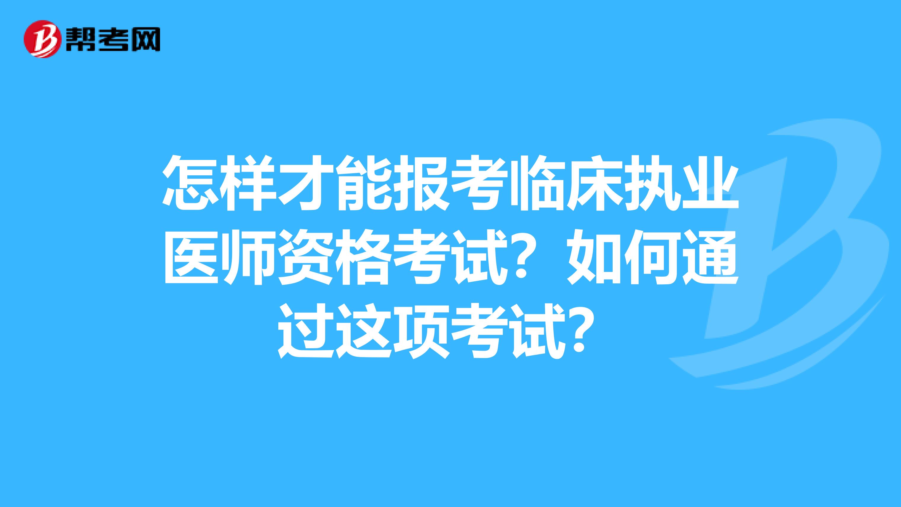 怎样才能报考临床执业医师资格考试?如何通过这项考试?