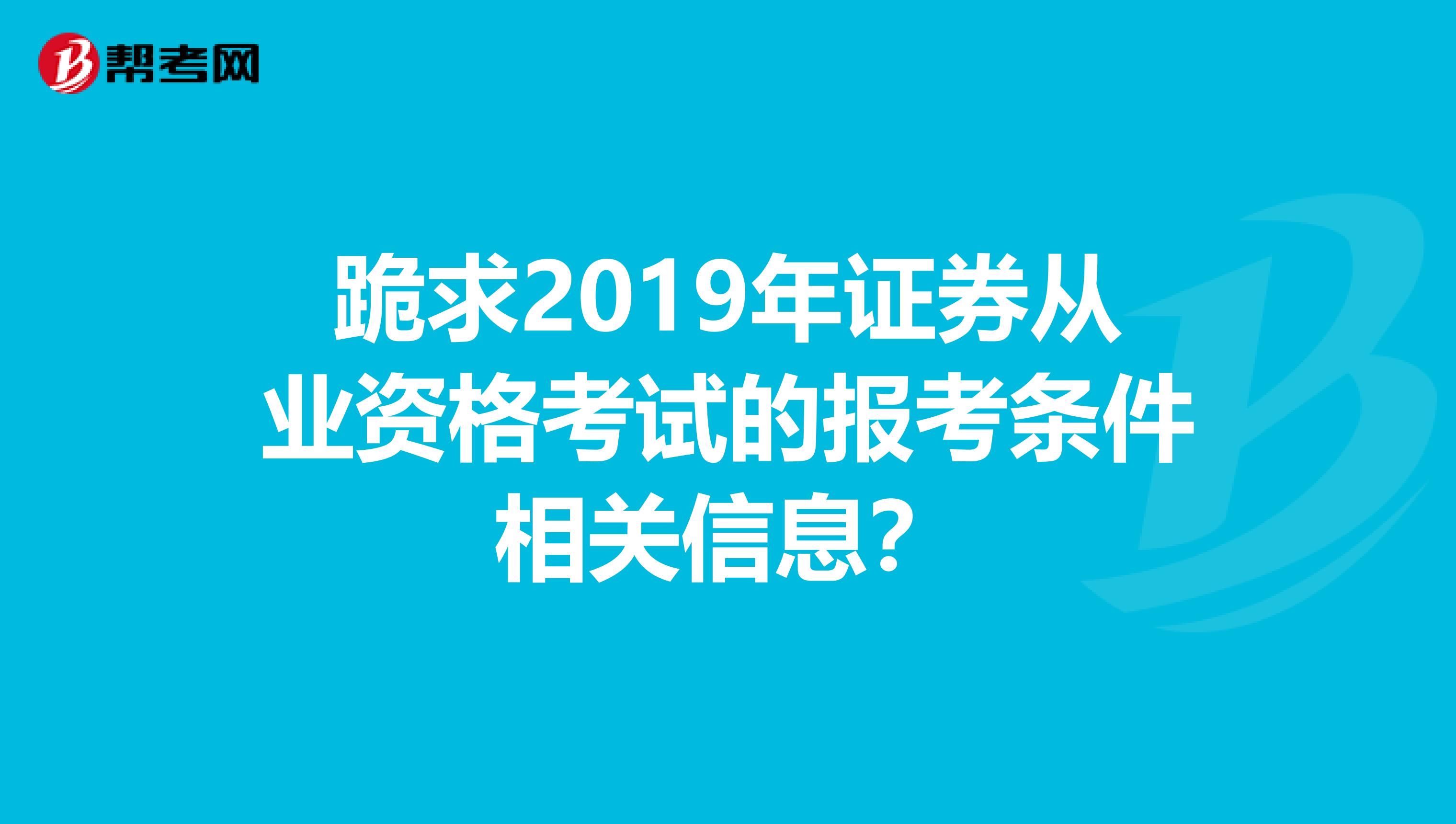 跪求2019年证券从业资格考试的报考条件相关信息？