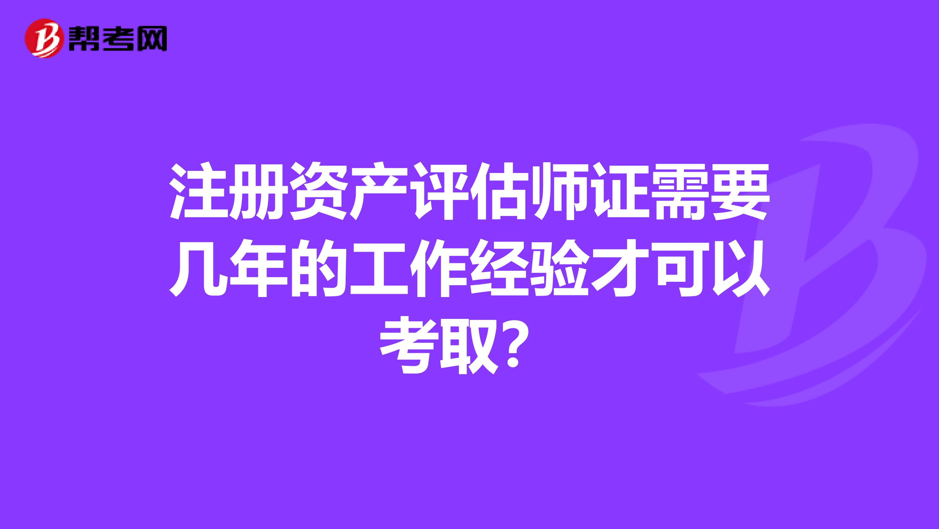 注册资产评估师证需要几年的工作经验才可以考取？