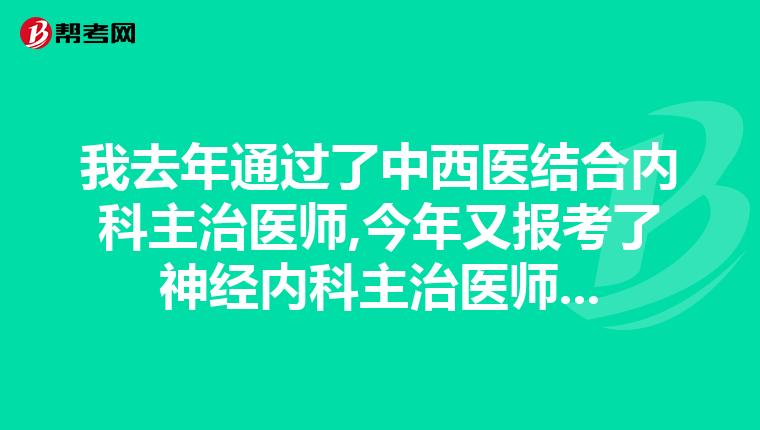 我去年通过了中西医结合内科主治医师,今年又报考了神经内科主治医师...