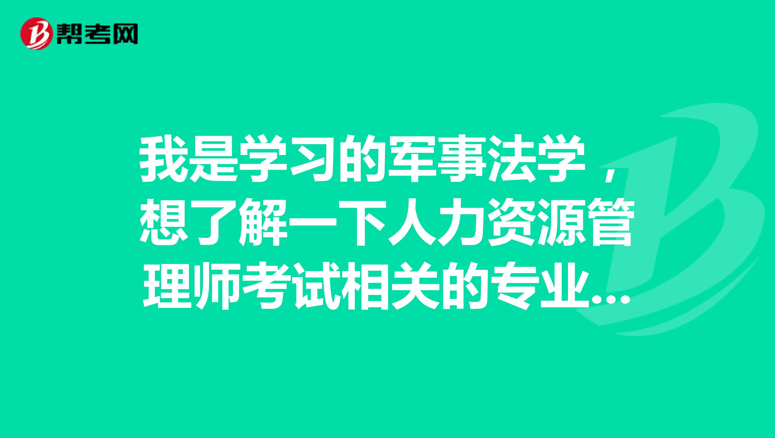 我是学习的军事法学，想了解一下人力资源管理师考试相关的专业包含哪些?