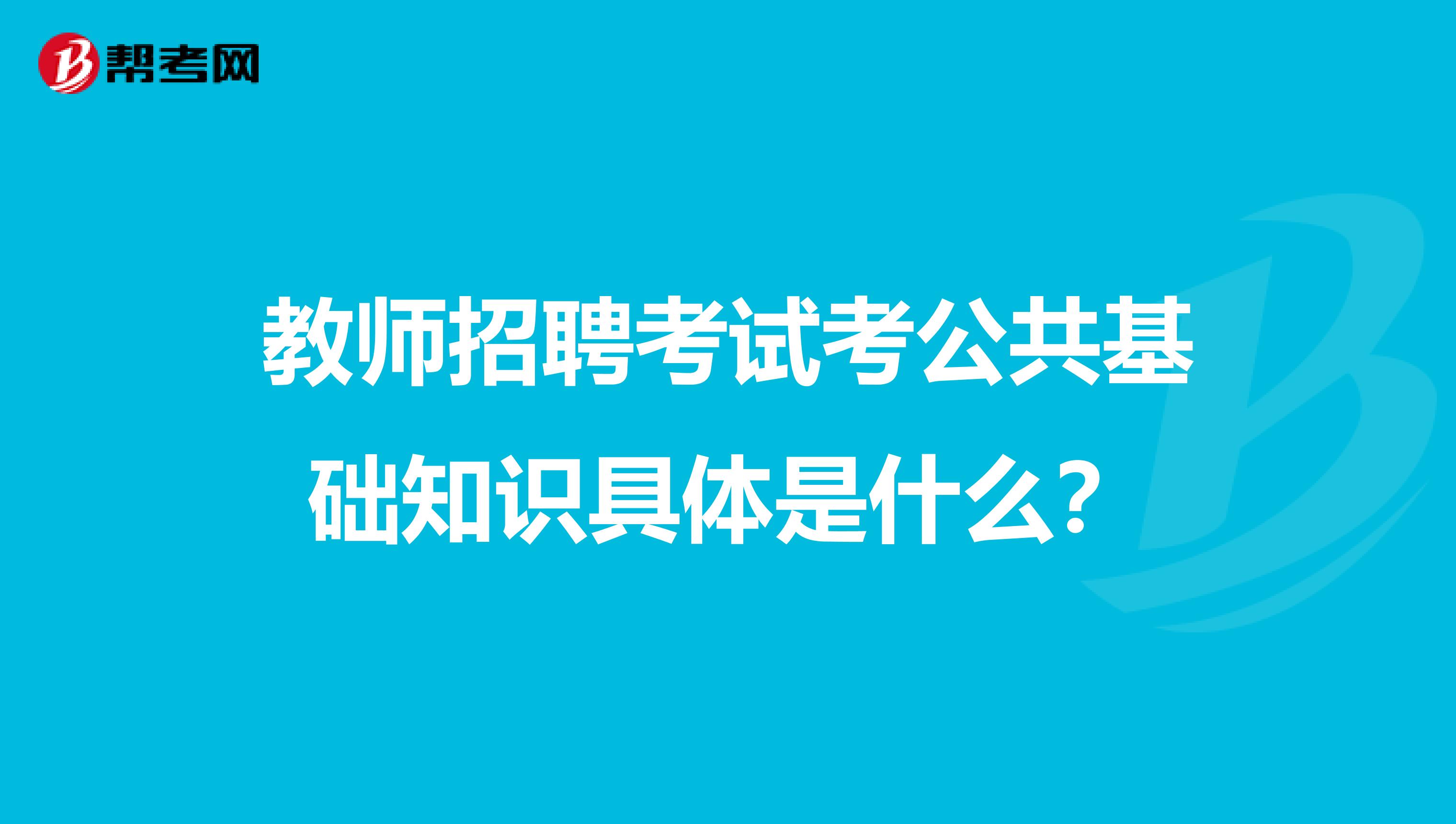 教师招聘考试考公共基础知识具体是什么？