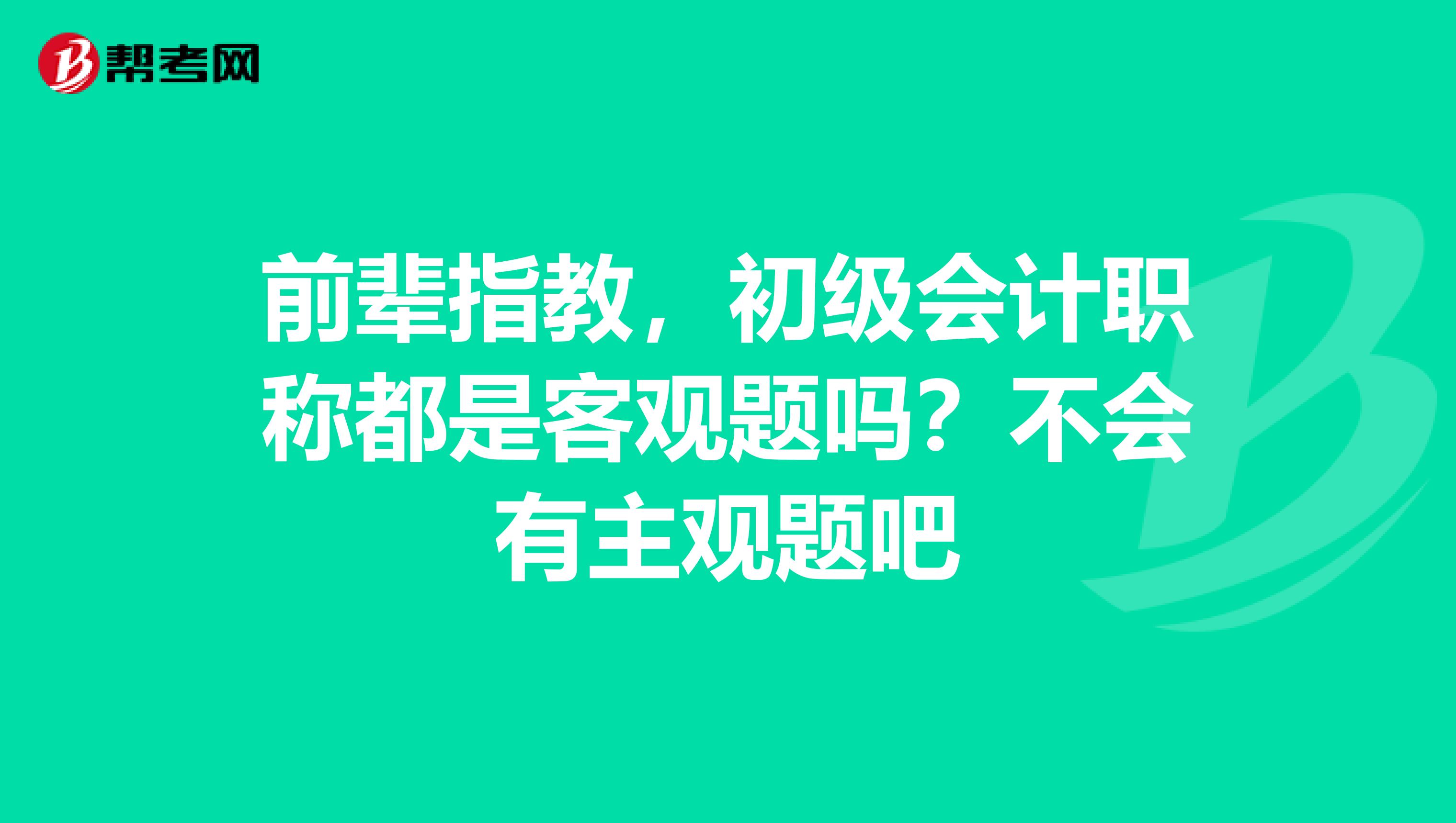 前輩指教，初級會計職稱都是客觀題嗎？不會有主觀題吧