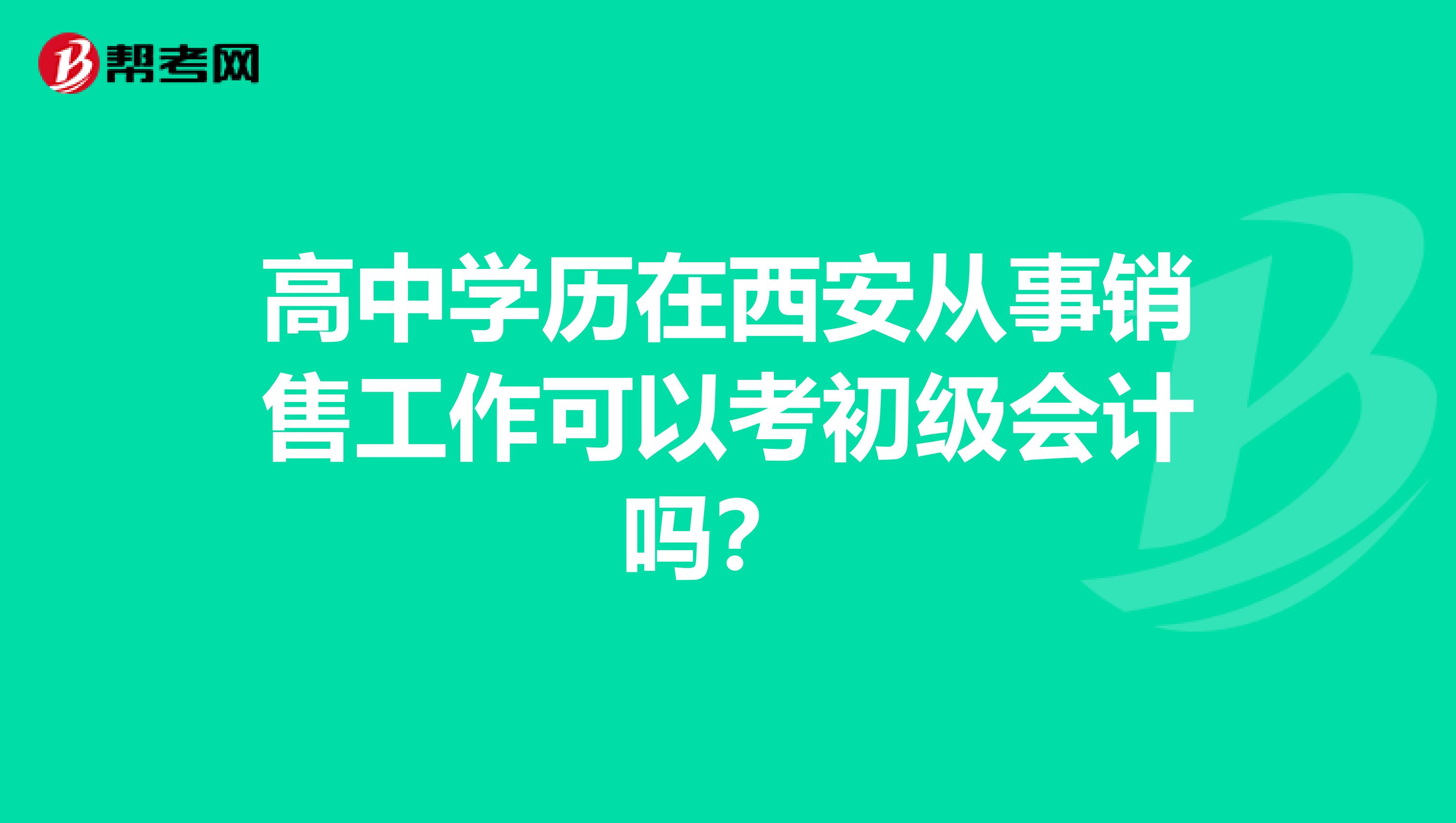 高中学历在西安从事销售工作可以考初级会计吗？ 
