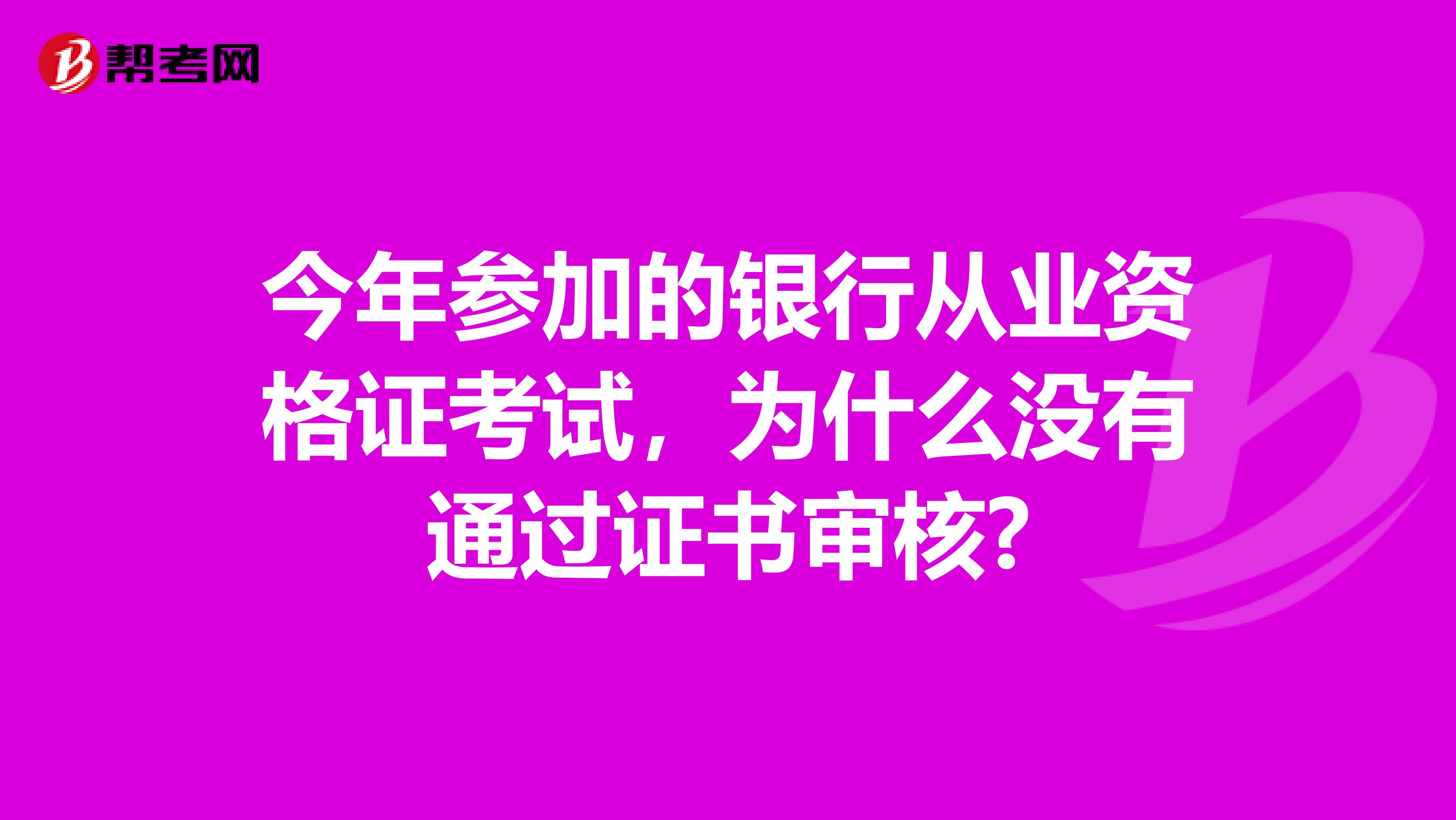 今年参加的银行从业资格证考试,为什么没有通过证书审核?