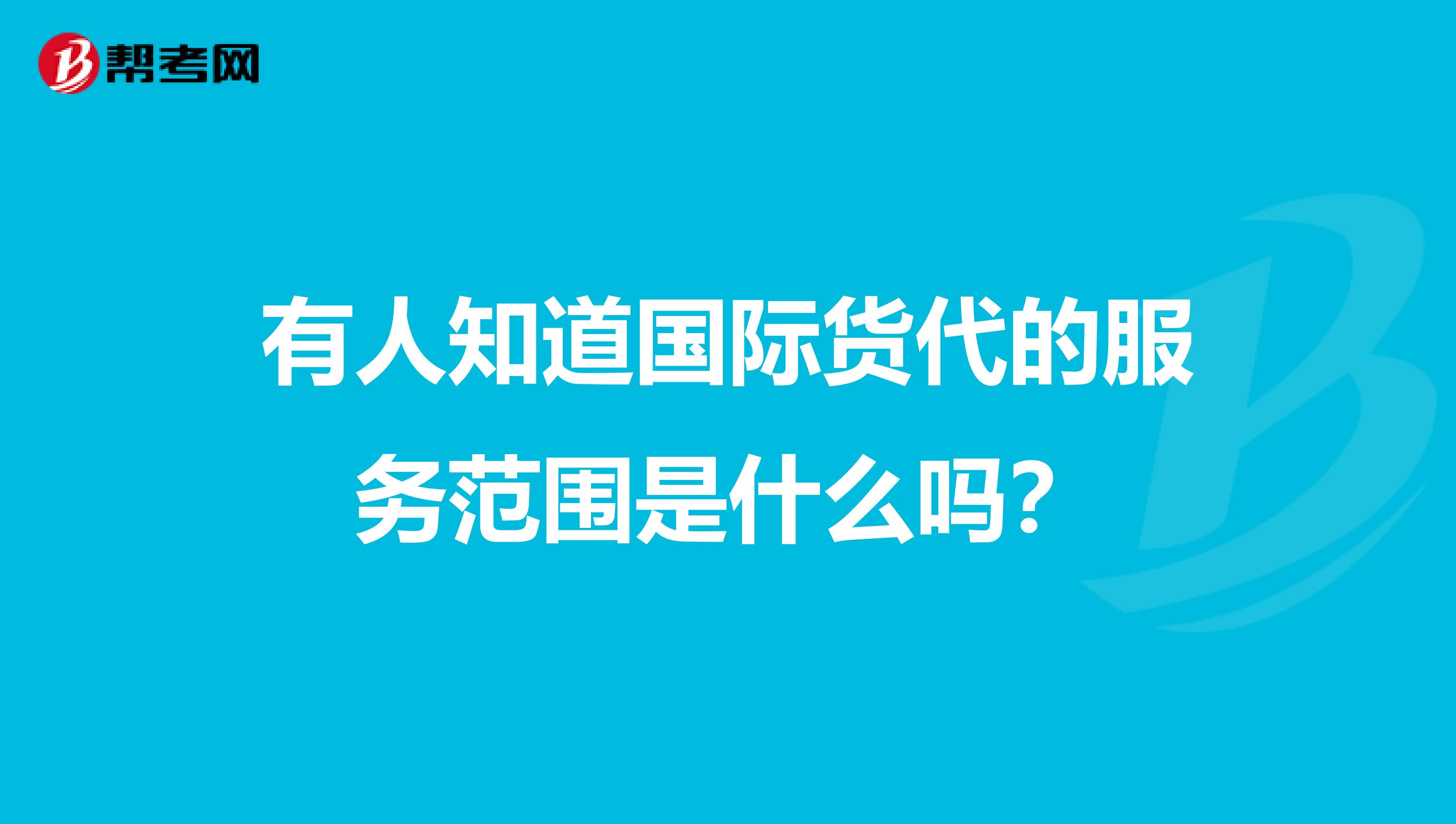 有人知道国际货代的服务范围是什么吗?