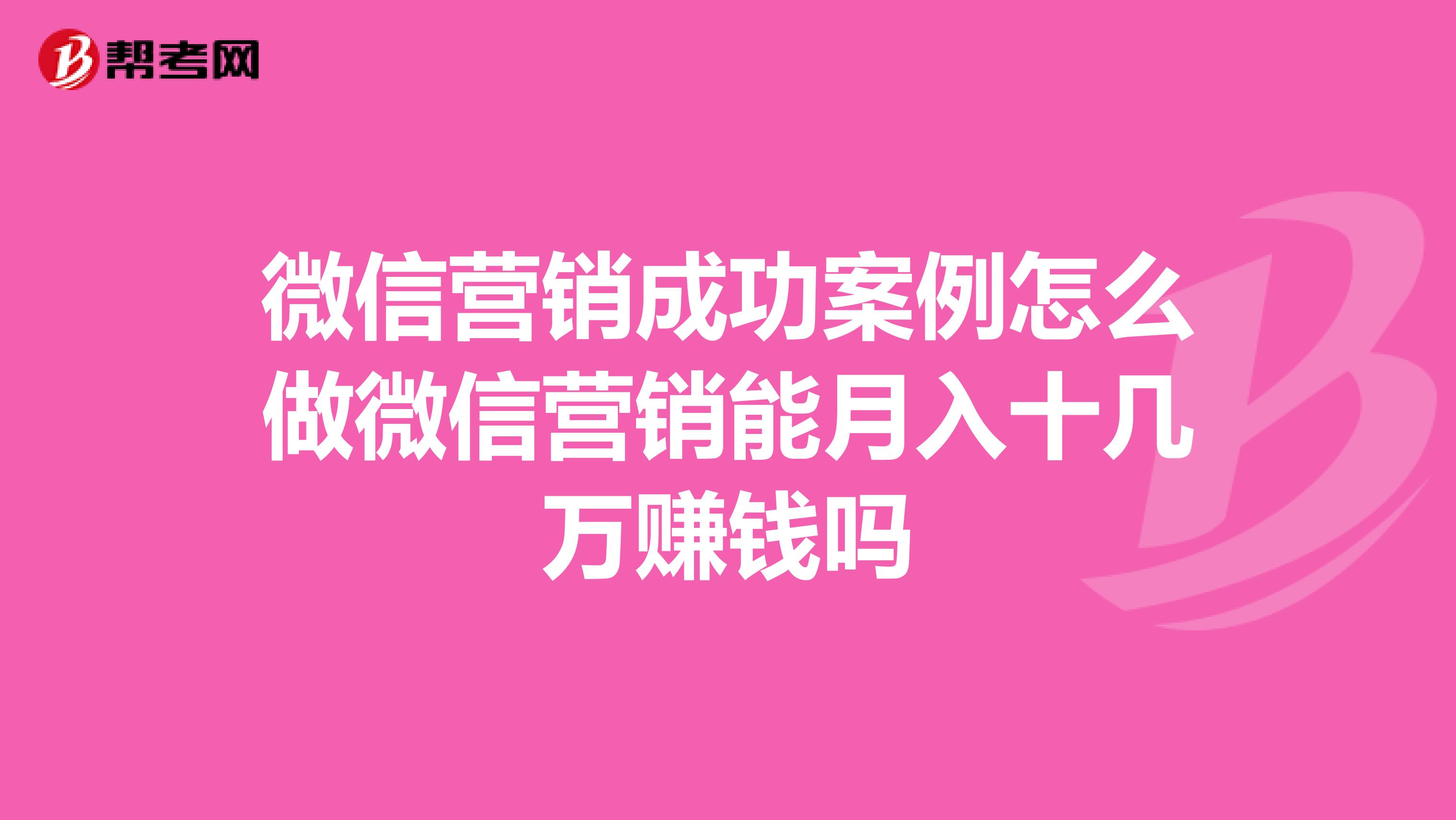 微信营销成功案例怎么做微信营销能月入十几万赚钱吗