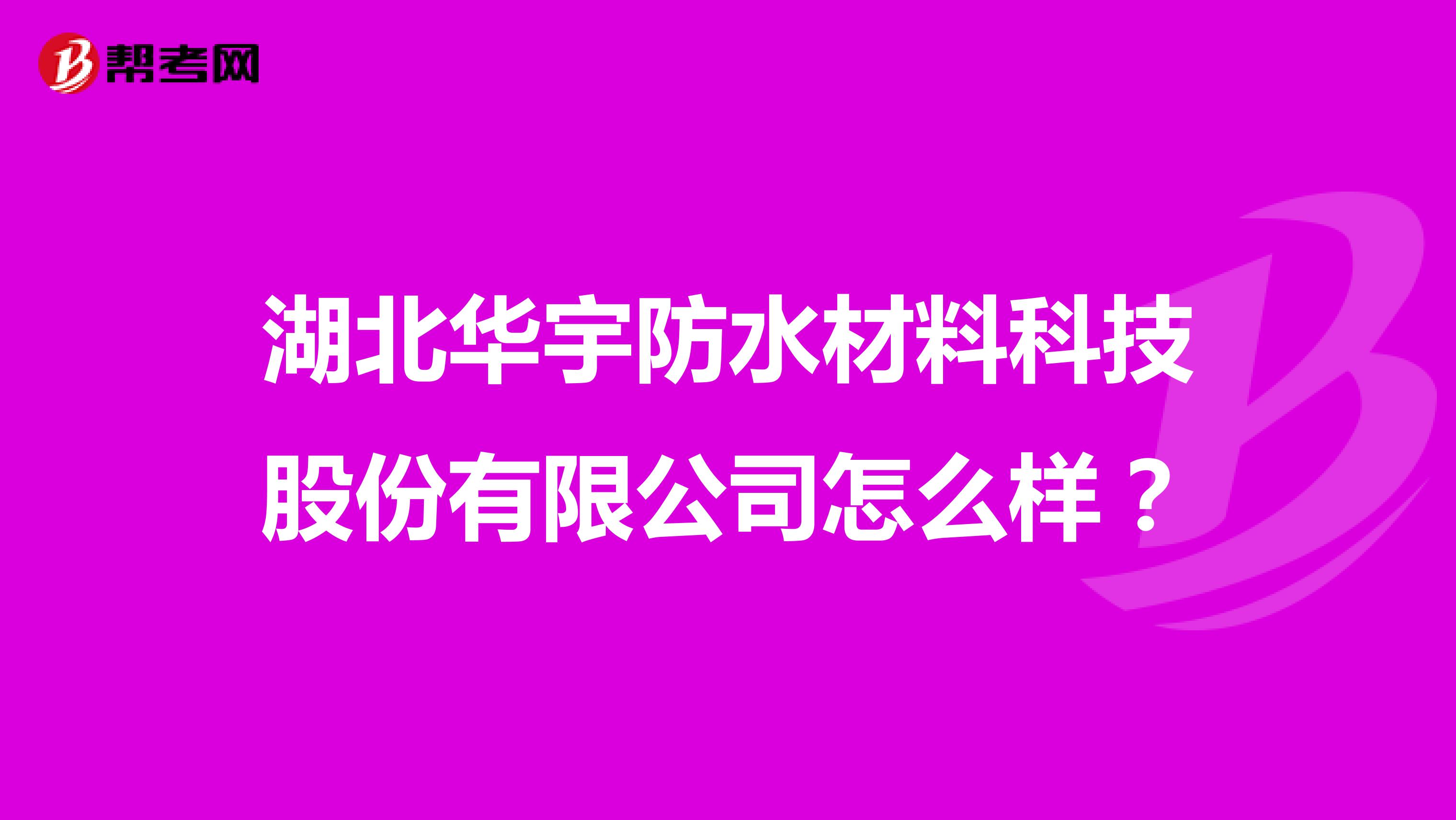 湖北华宇防水材料科技股份有限公司怎么样?