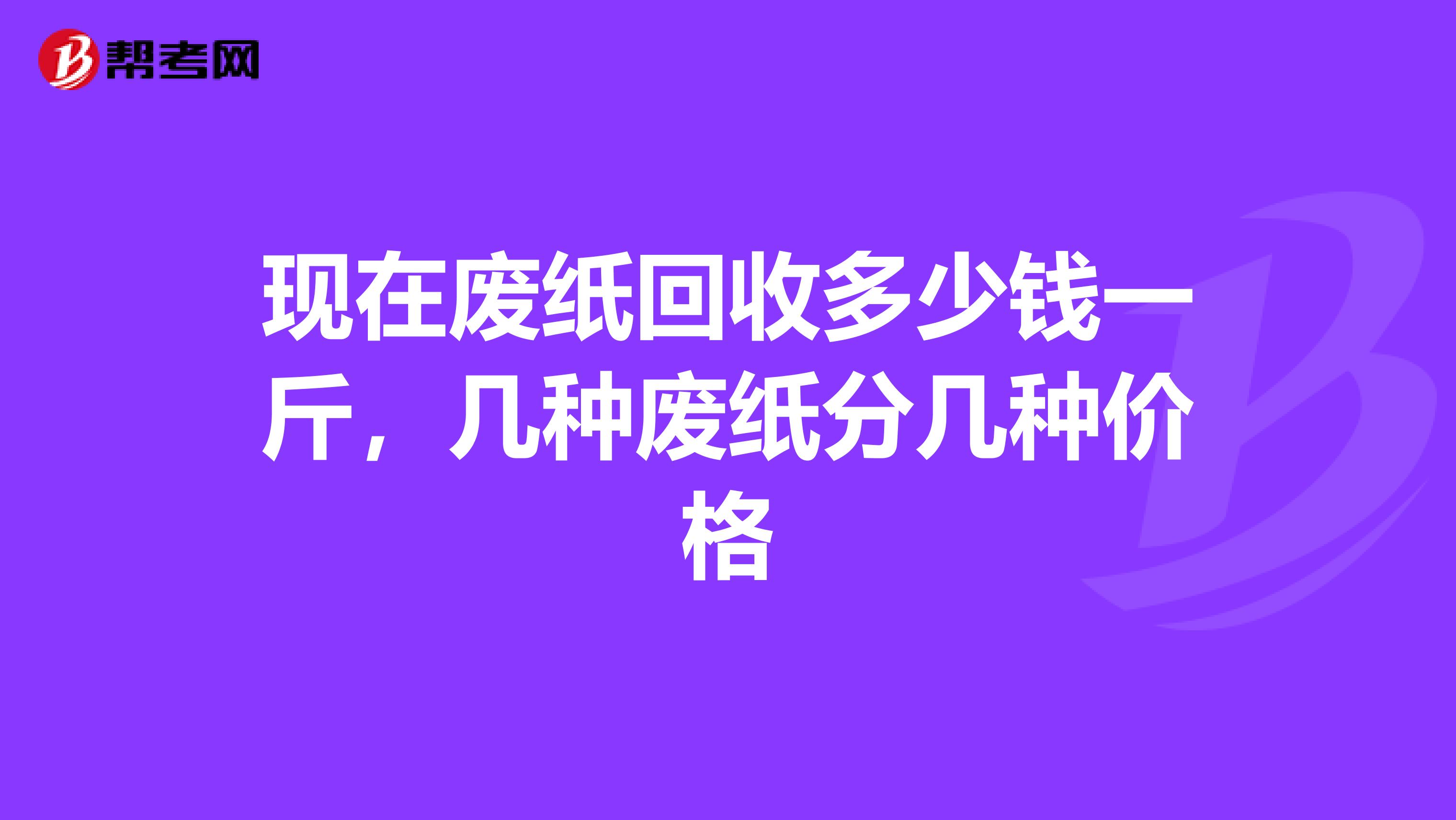 现在废纸回收多少钱一斤，几种废纸分几种价格