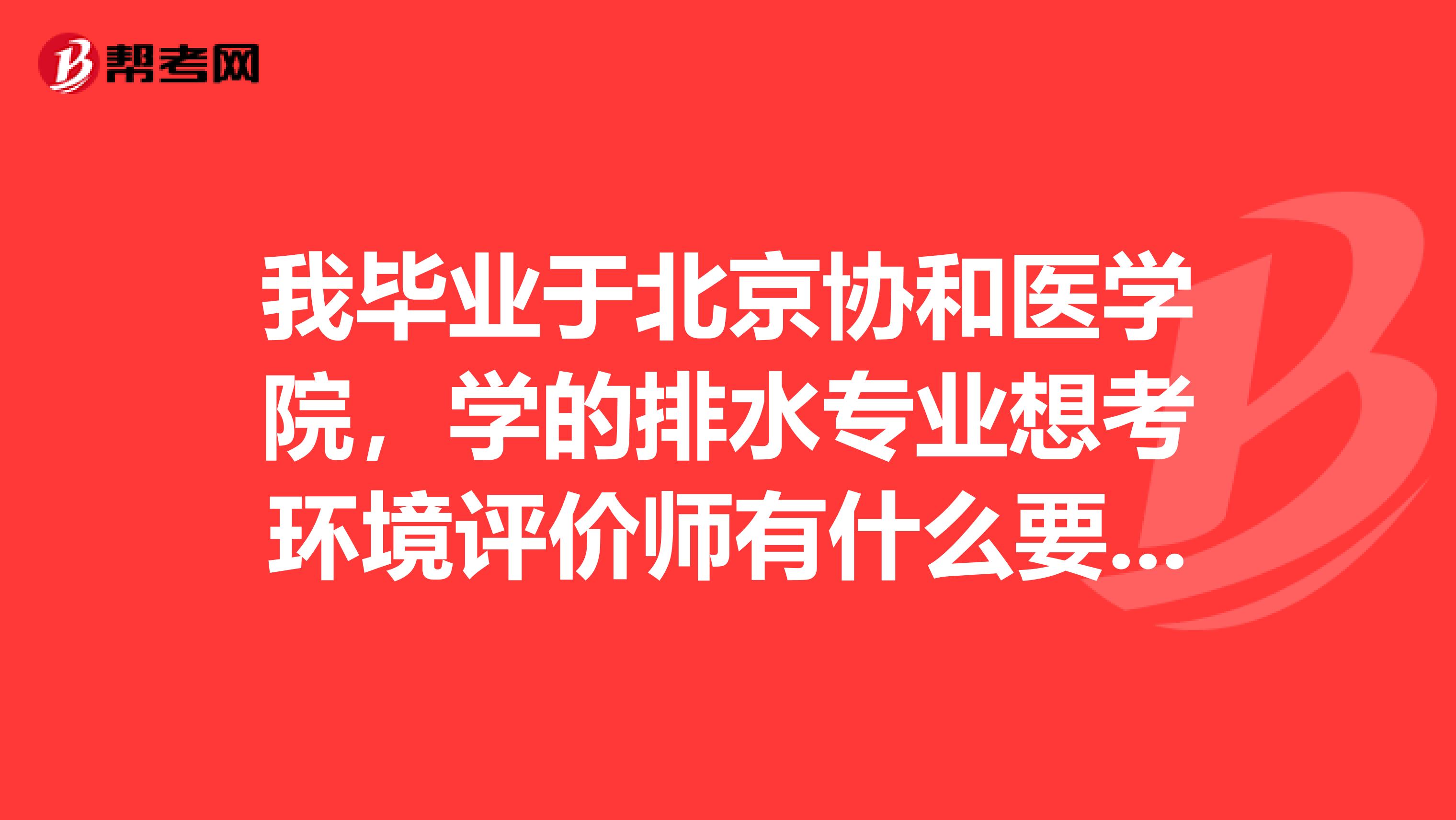 我毕业于北京协和医学院,学的排水专业想考环境评价师有什么要求和条件嘛?