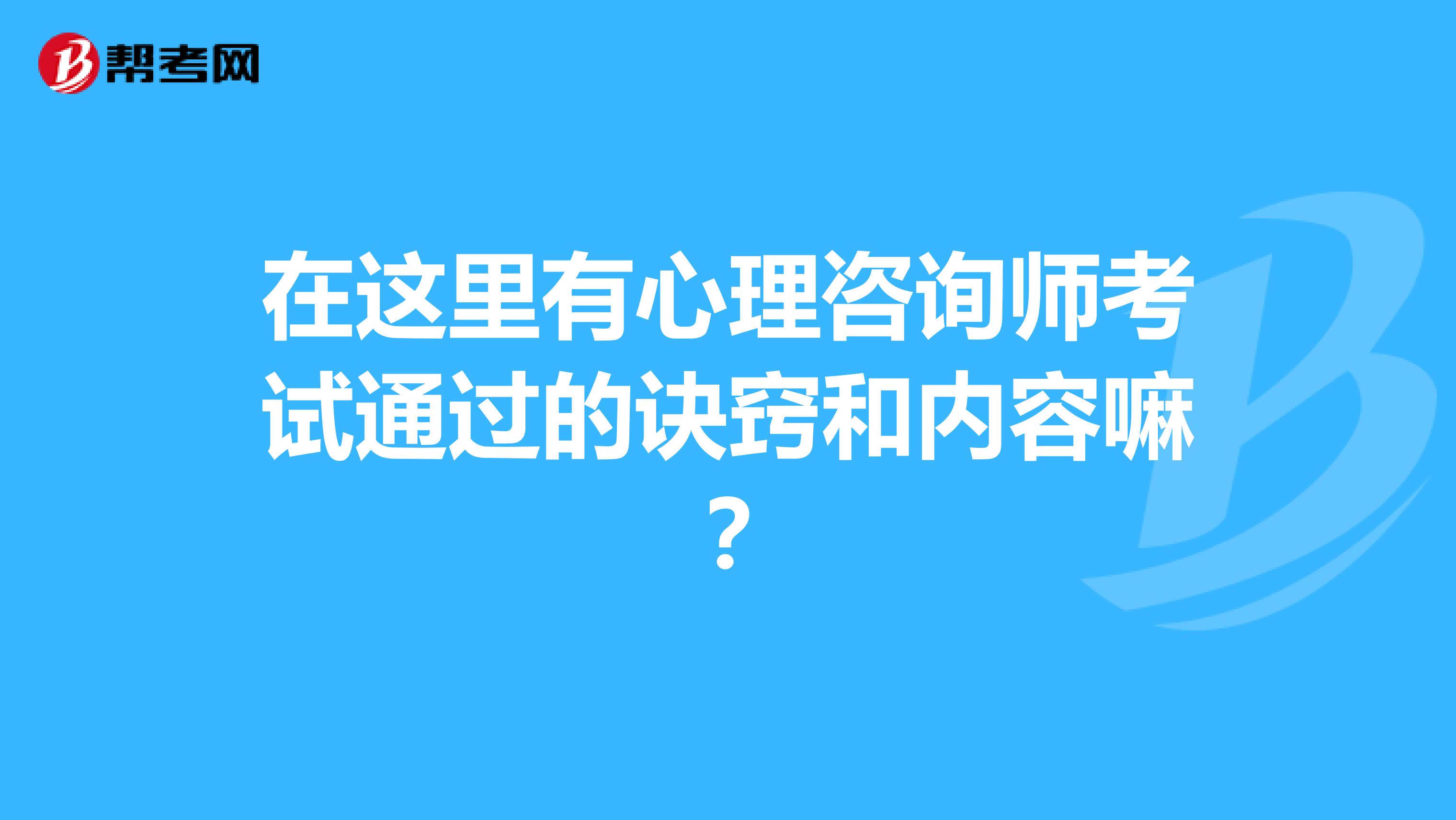 在这里有心理咨询师考试通过的诀窍和内容嘛？