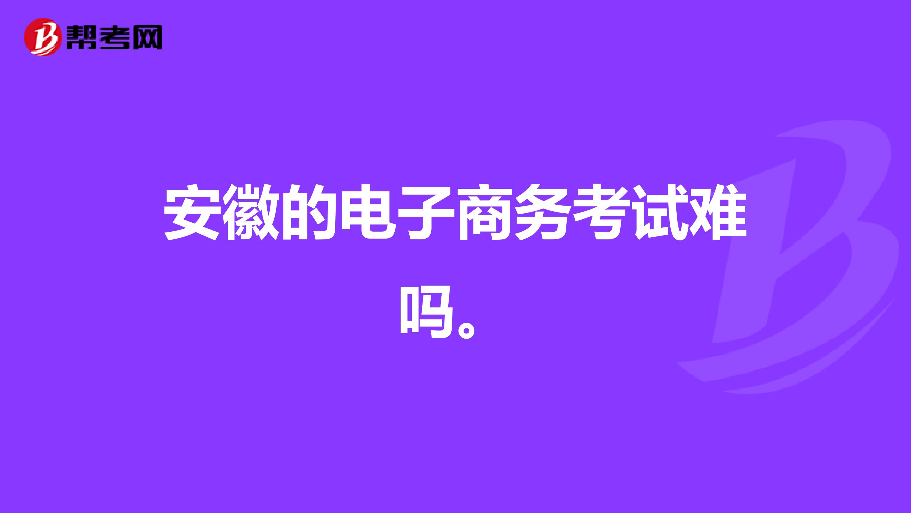 安徽的电子商务考试难吗。