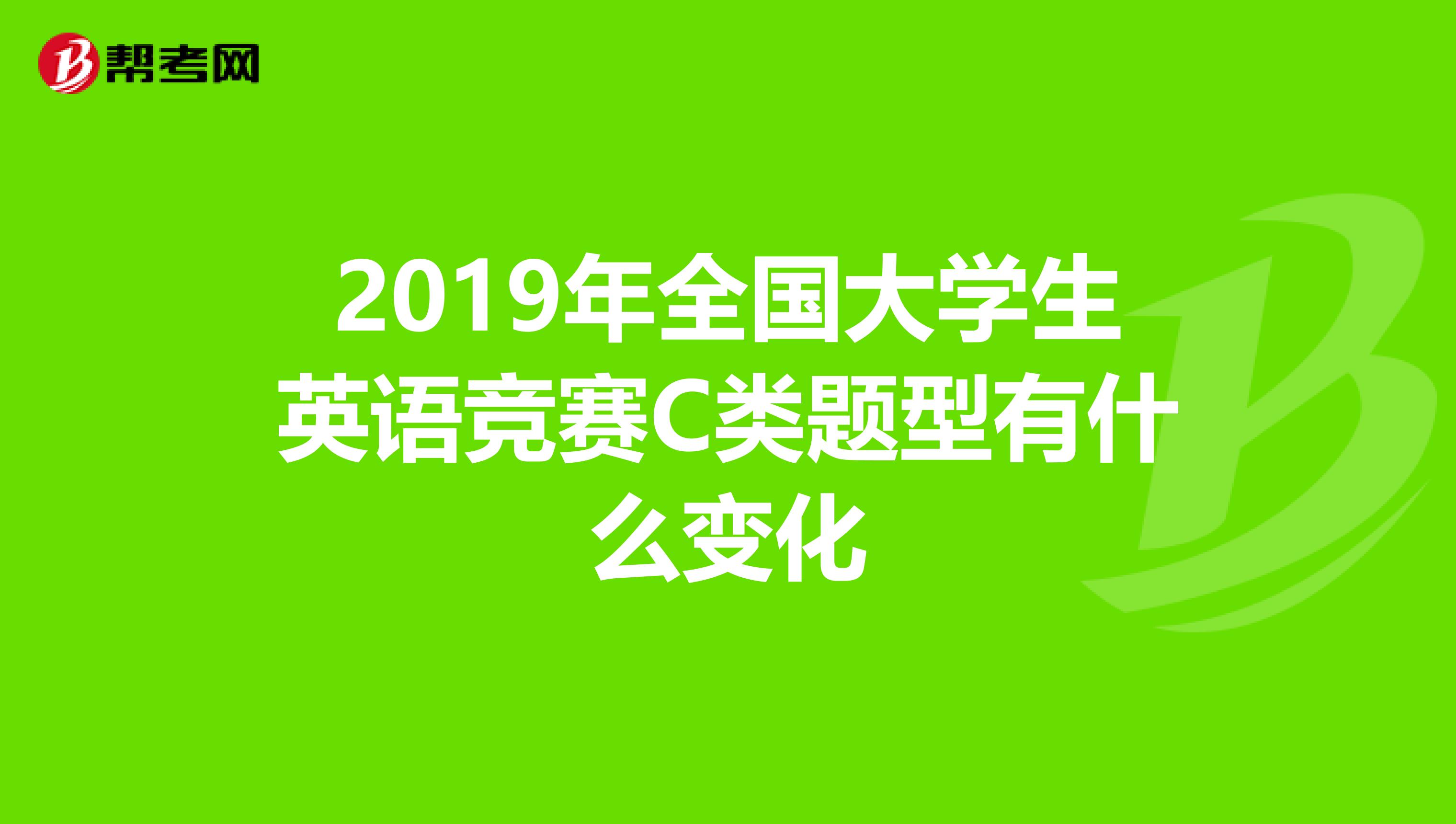 2019年全国大学生英语竞赛C类题型有什么变化