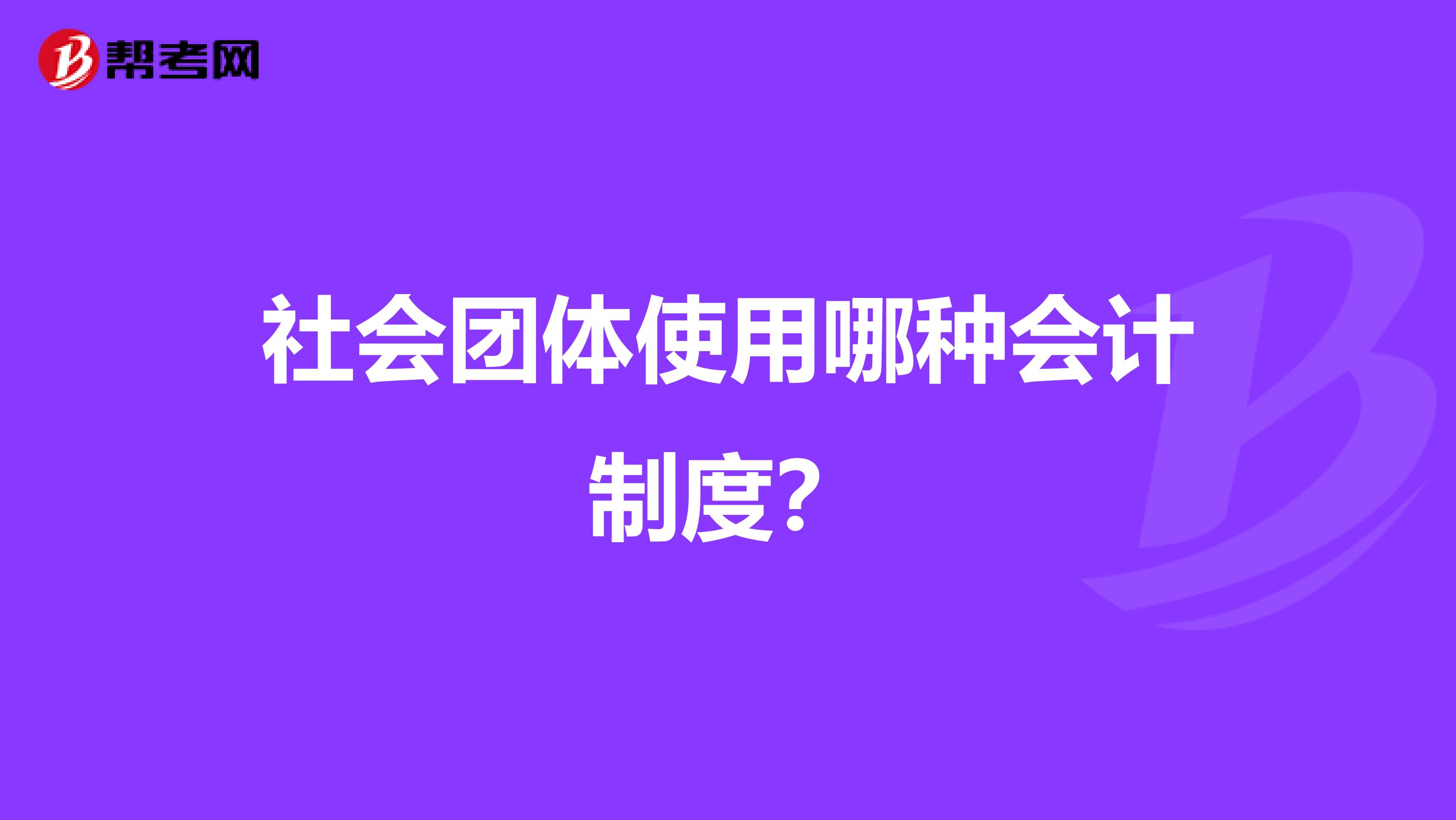 社会团体使用哪种会计制度?