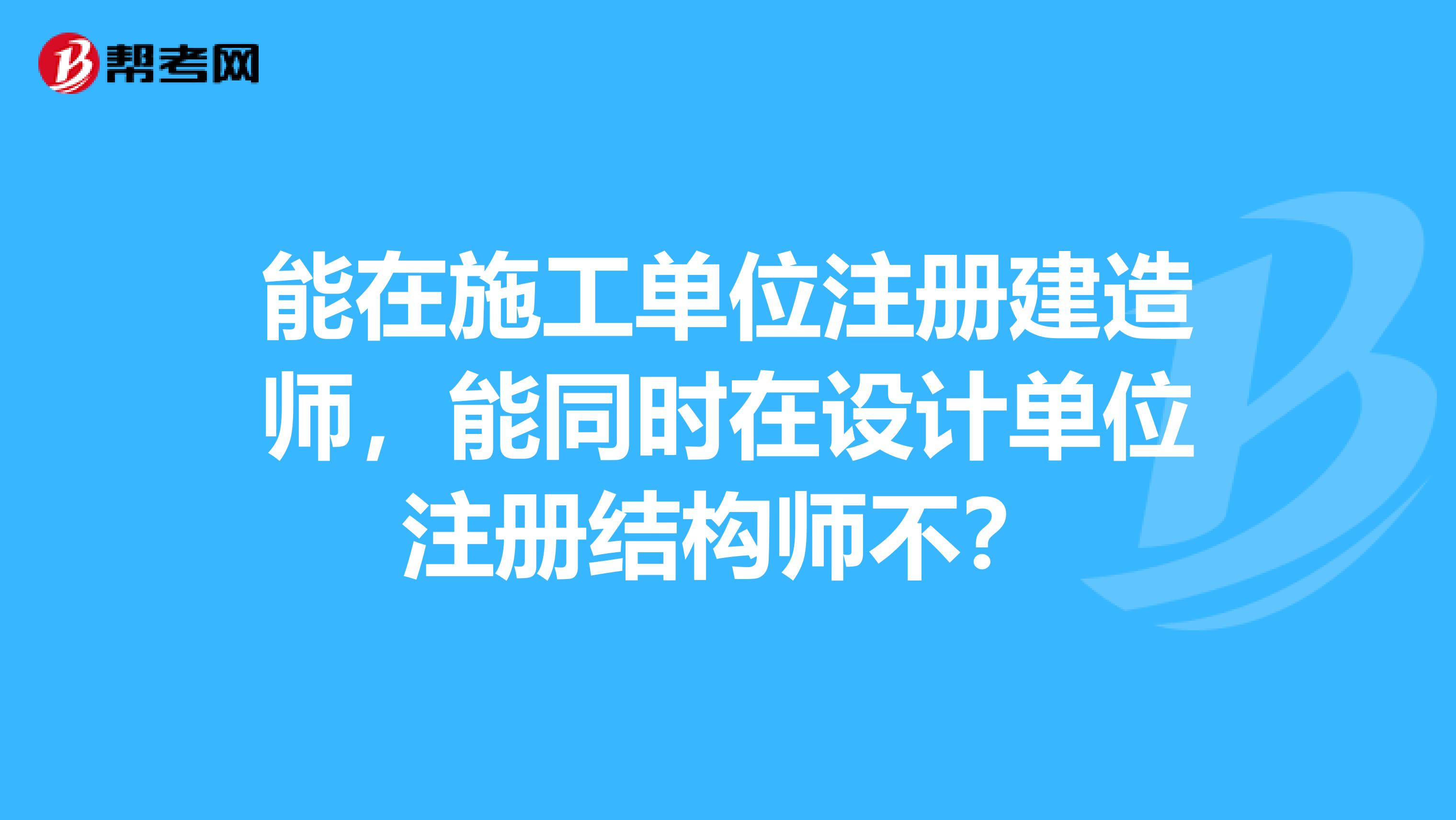 能在施工單位注冊建造師，能同時在設(shè)計單位注冊結(jié)構(gòu)師不？