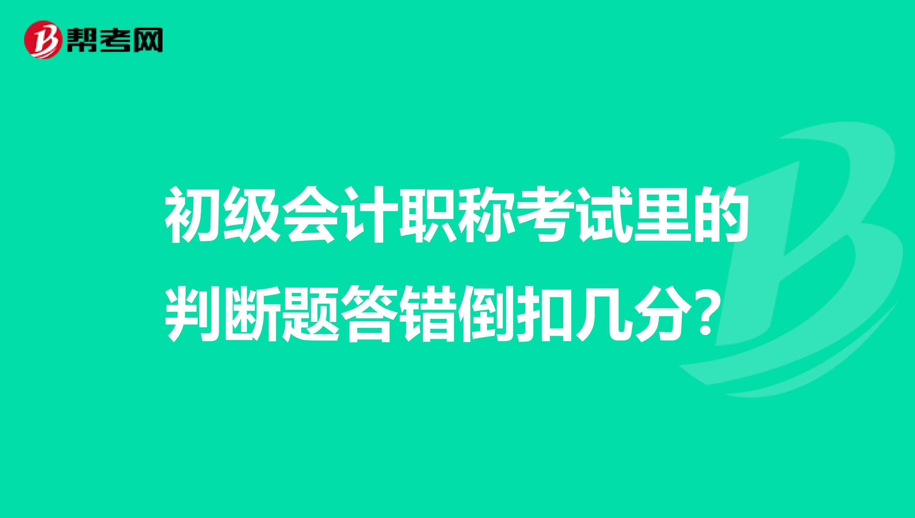 初级会计职称考试里的判断题答错倒扣几分?